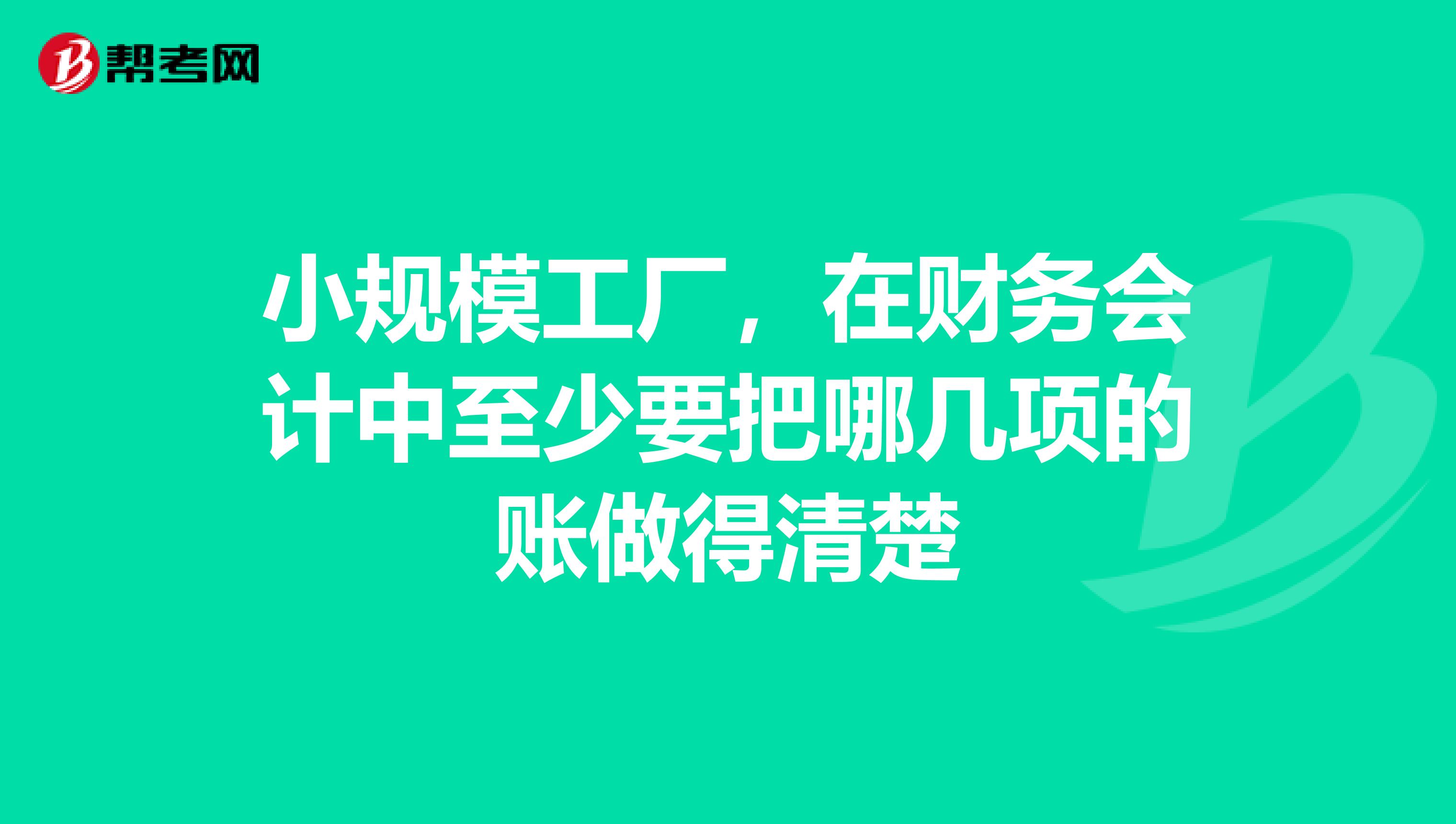 小规模工厂，在财务会计中至少要把哪几项的账做得清楚