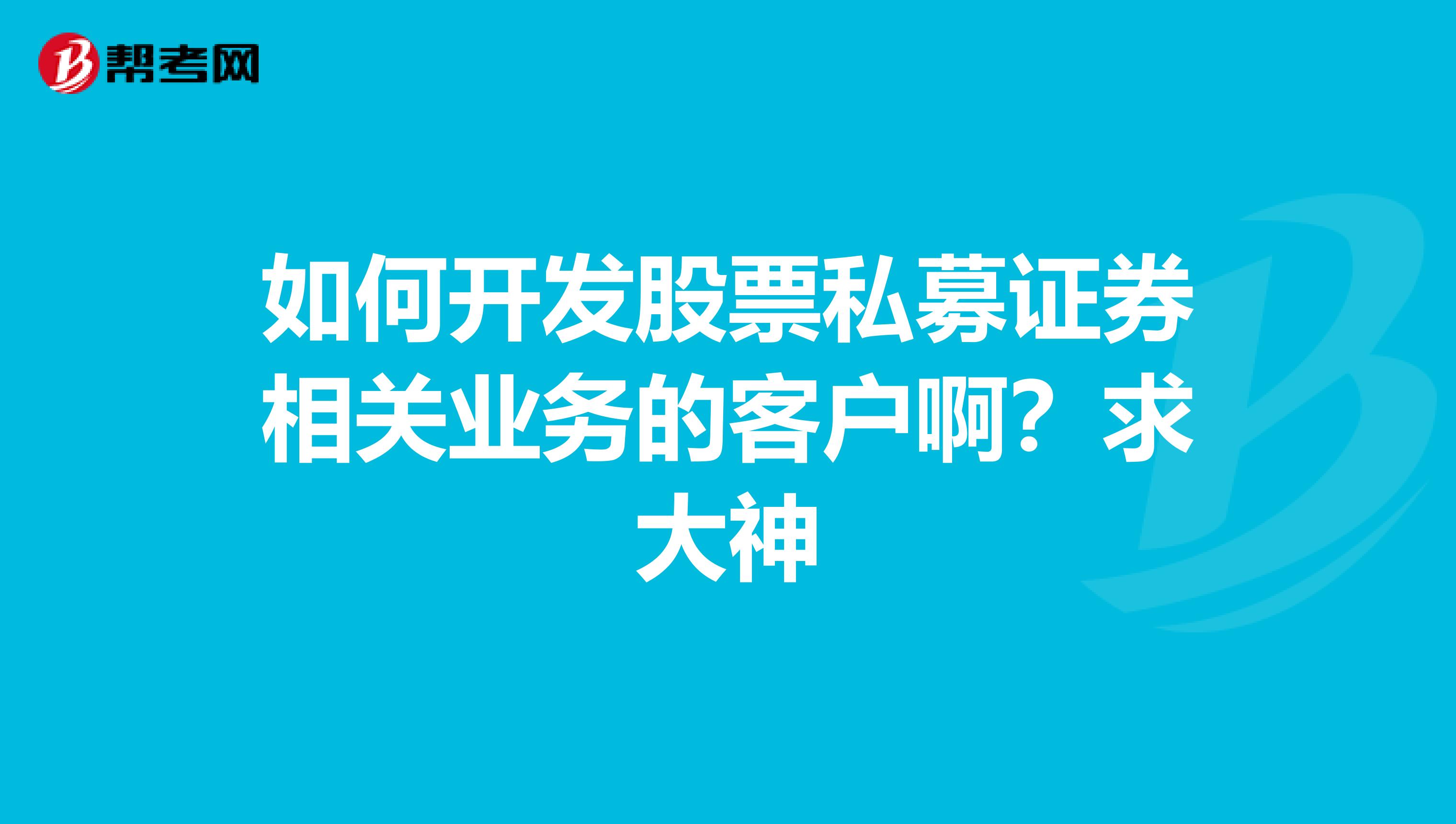 如何开发股票私募证券相关业务的客户啊?求大神