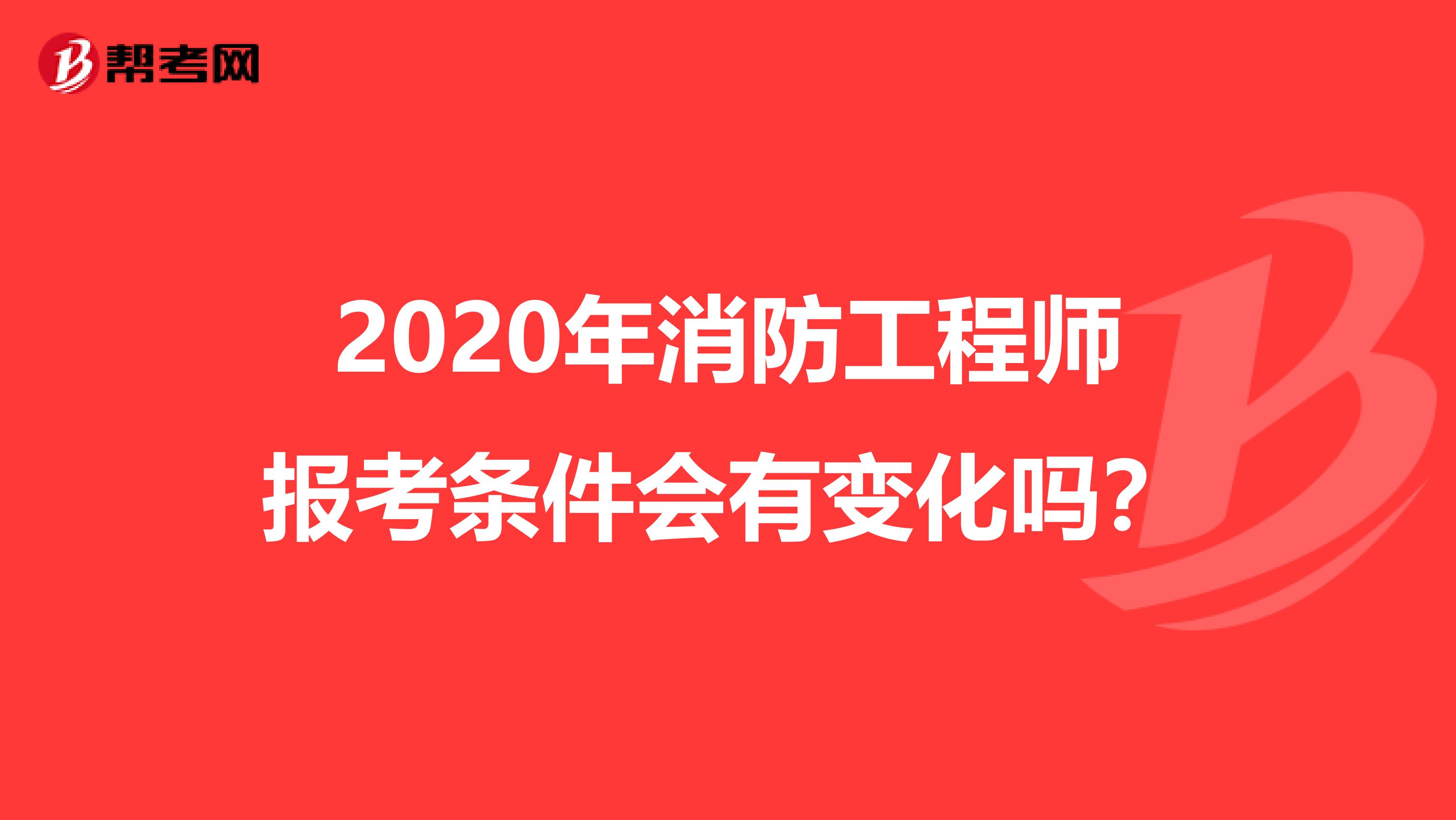 2020年消防工程师报考条件会有变化吗?