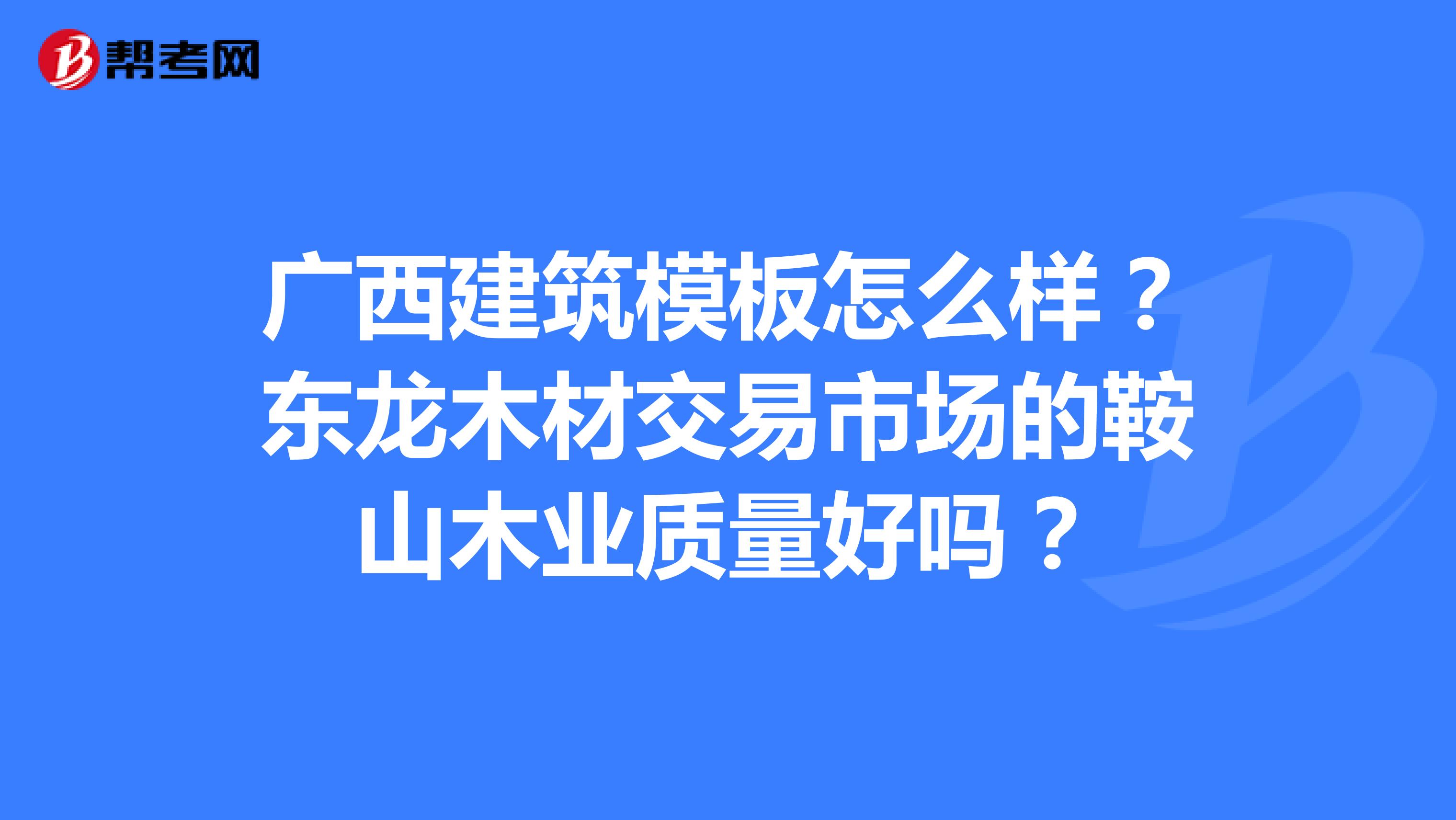 广西建筑模板怎么样？东龙木材交易市场的鞍山木业质量好吗？