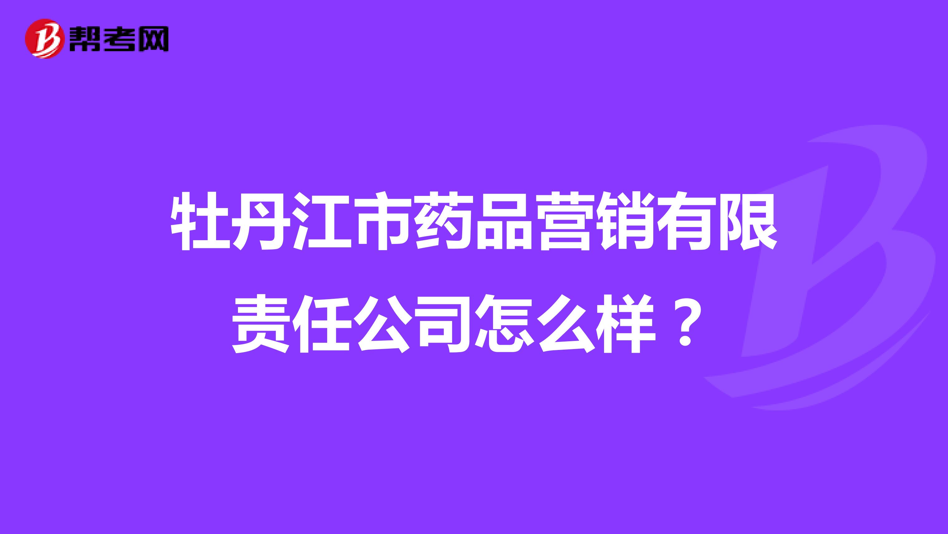 牡丹江市药品营销有限责任公司怎么样？