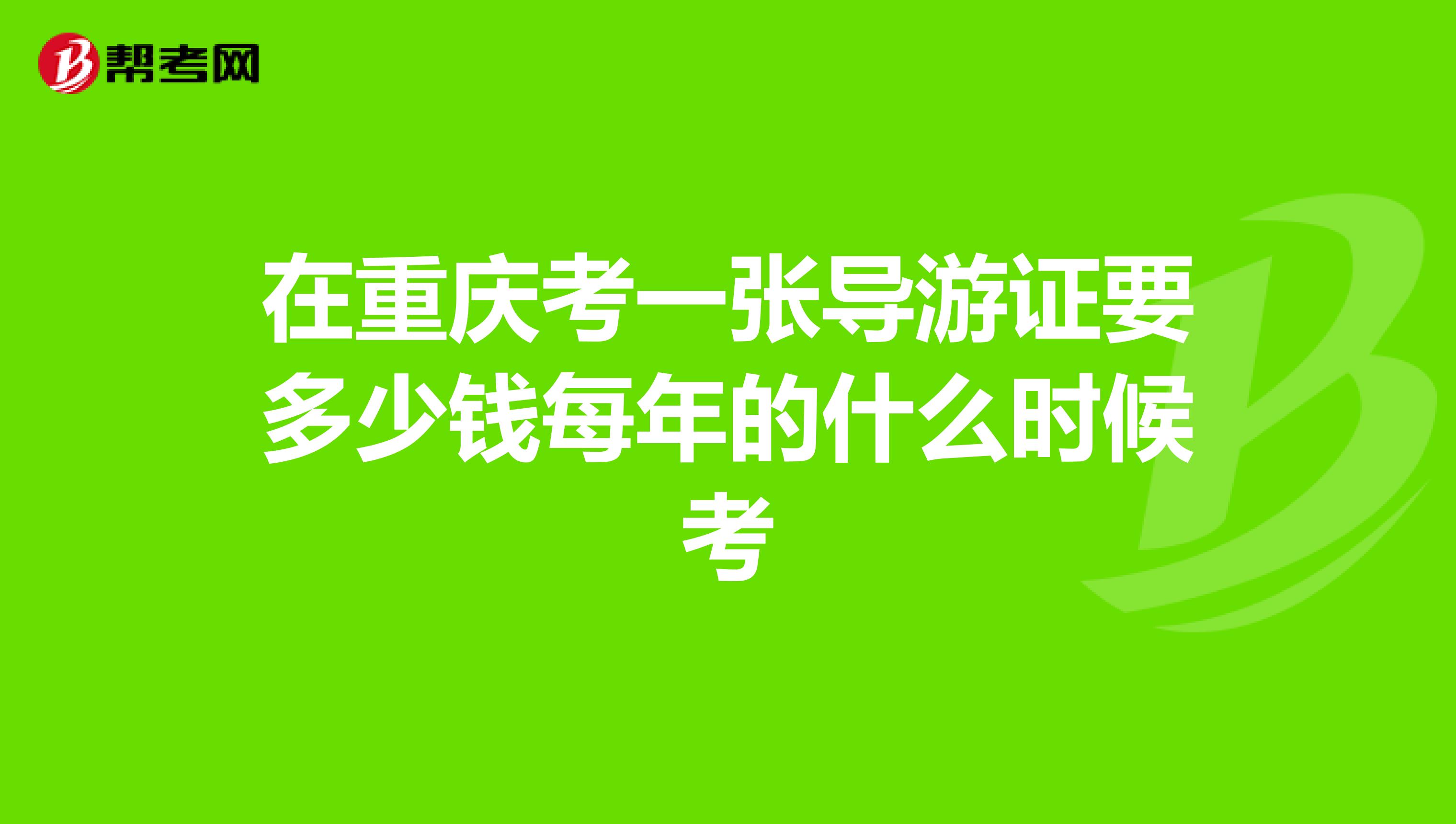 在重庆考一张导游证要多少钱每年的什么时候考