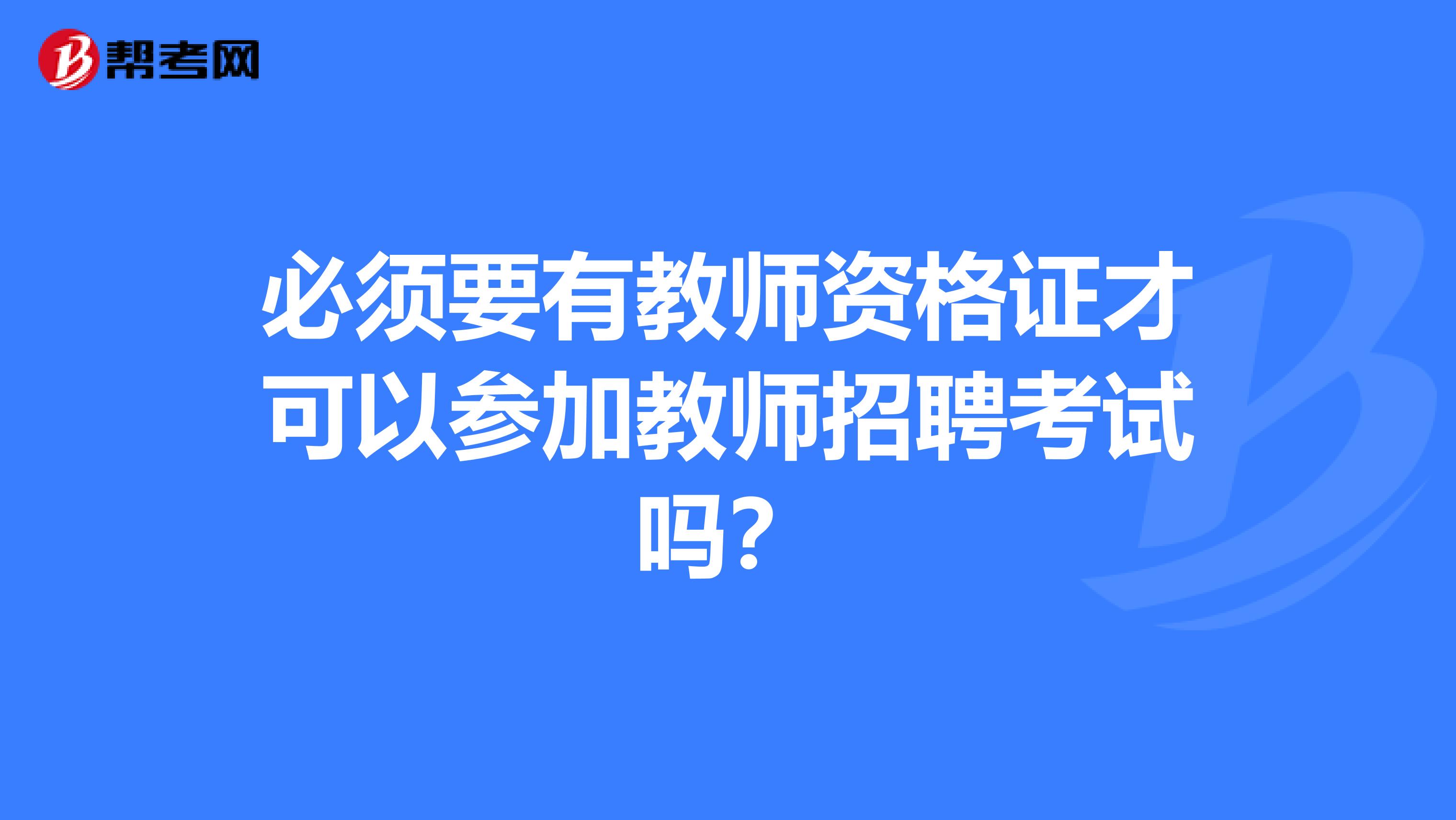 必须要有教师资格证才可以参加教师招聘考试吗？