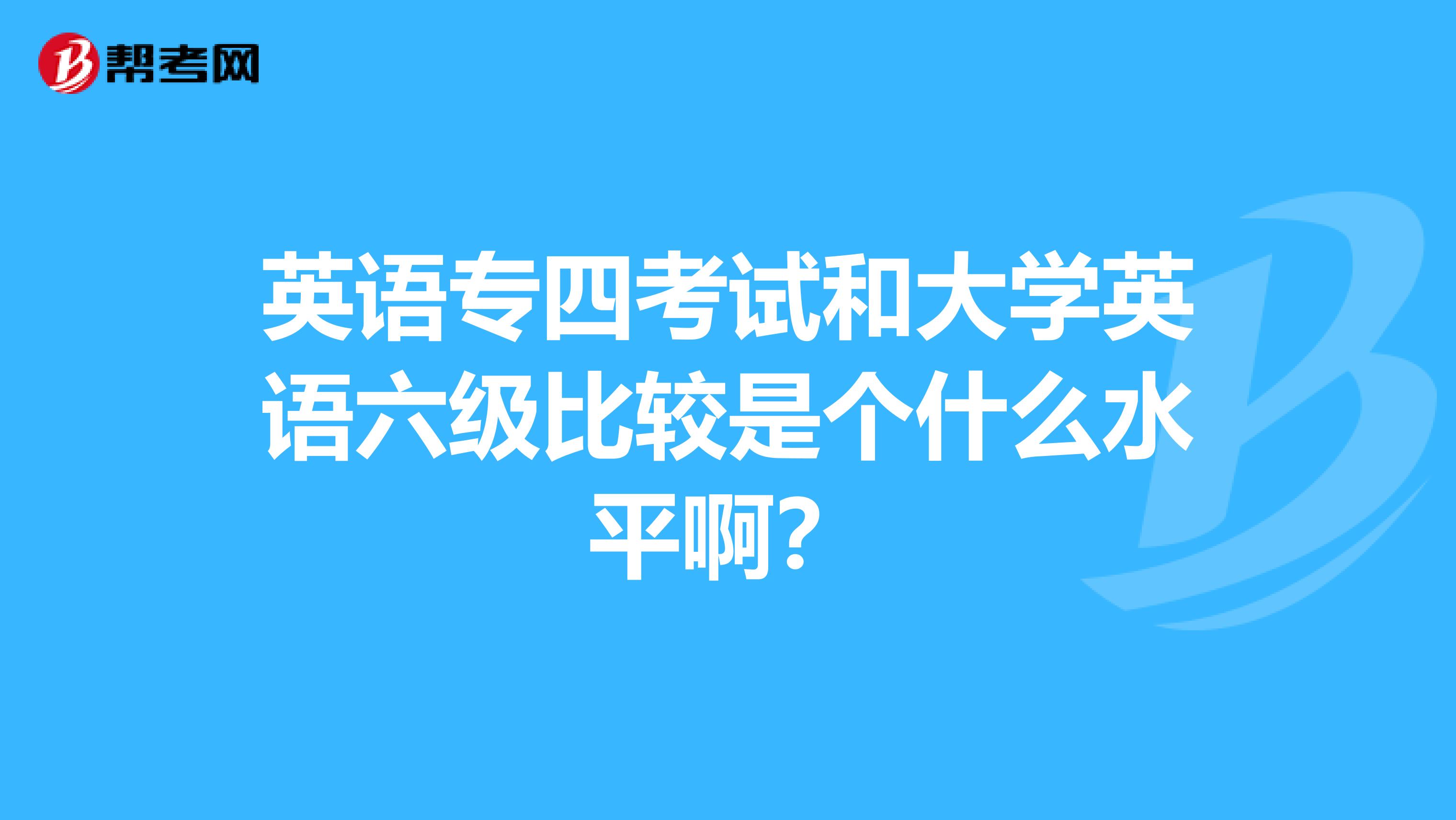 英语专四考试和大学英语六级比较是个什么水平啊?