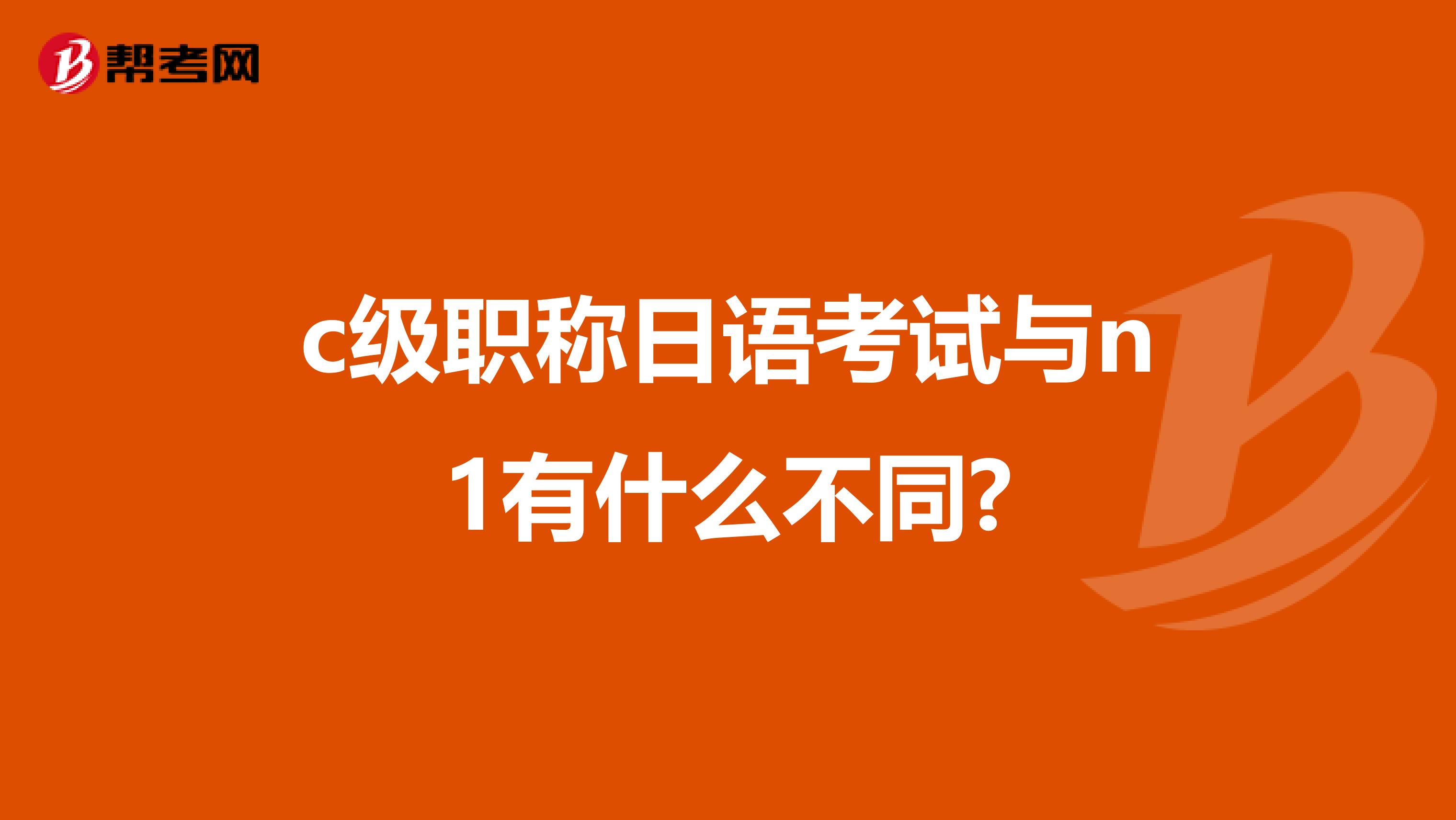 c级职称日语考试与n1有什么不同?