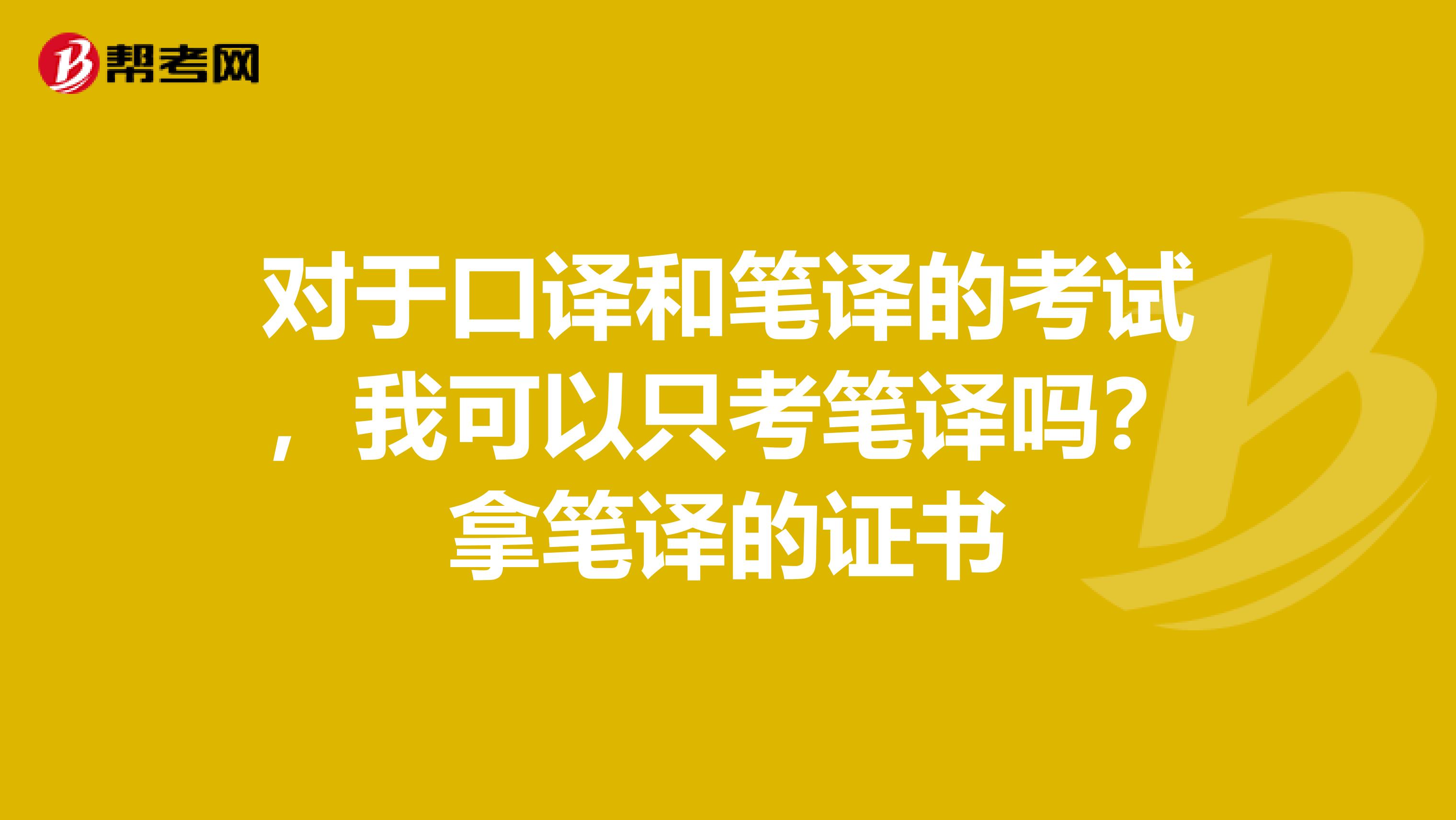 对于口译和笔译的考试，我可以只考笔译吗？拿笔译的证书