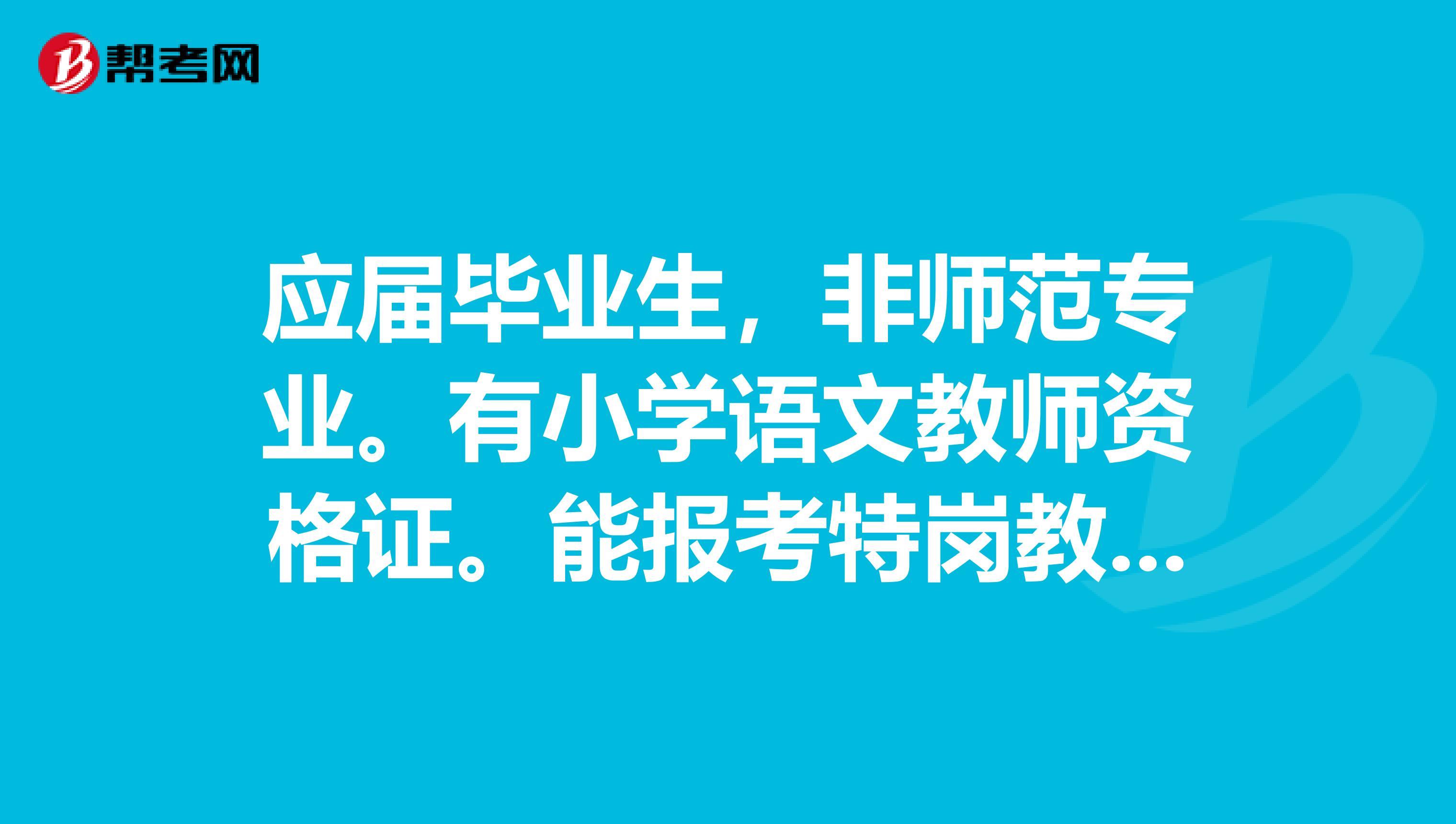 应届毕业生,非师范专业。有小学语文教师资格证。能报考特岗教师或者是报名招教考试吗?