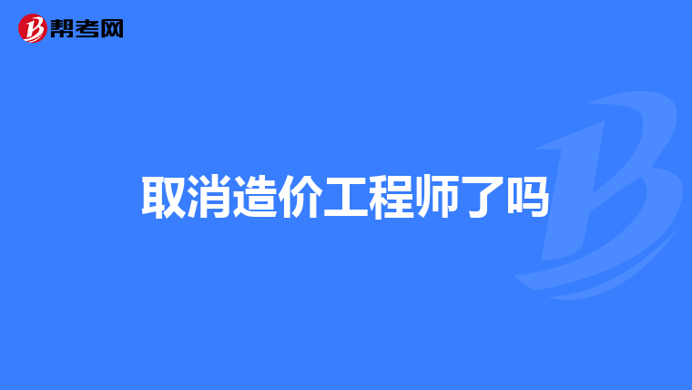 取消造价工程师了吗