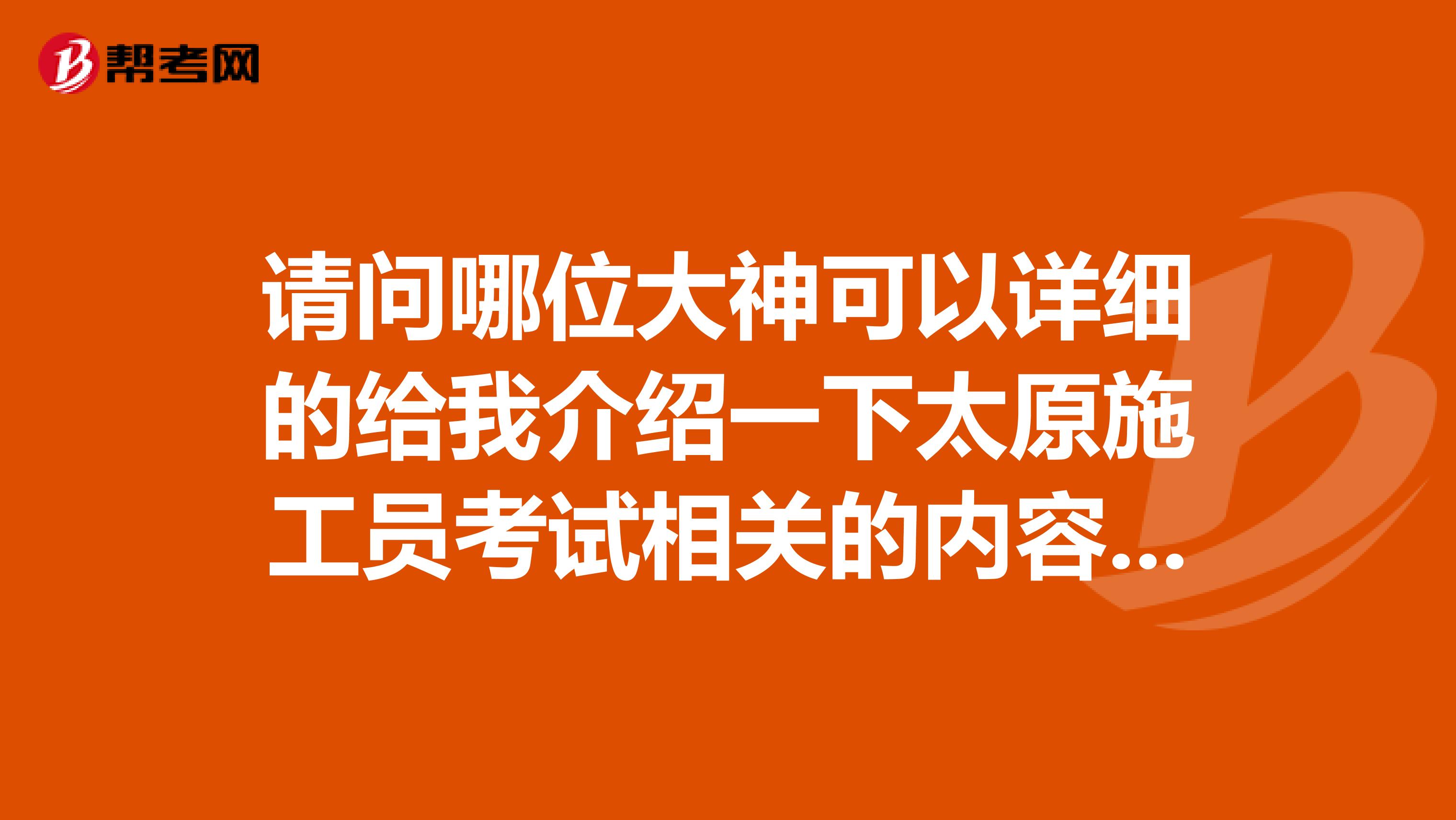 請問哪位大神可以詳細的給我介紹一下太原施工員考試相關的內容，萬分感激么么噠