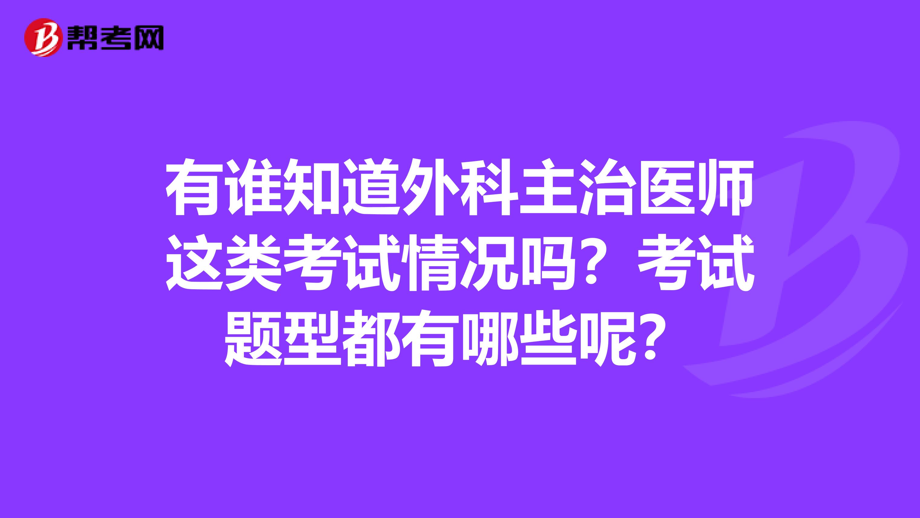 有谁知道外科主治医师这类考试情况吗？考试题型都有哪些呢？