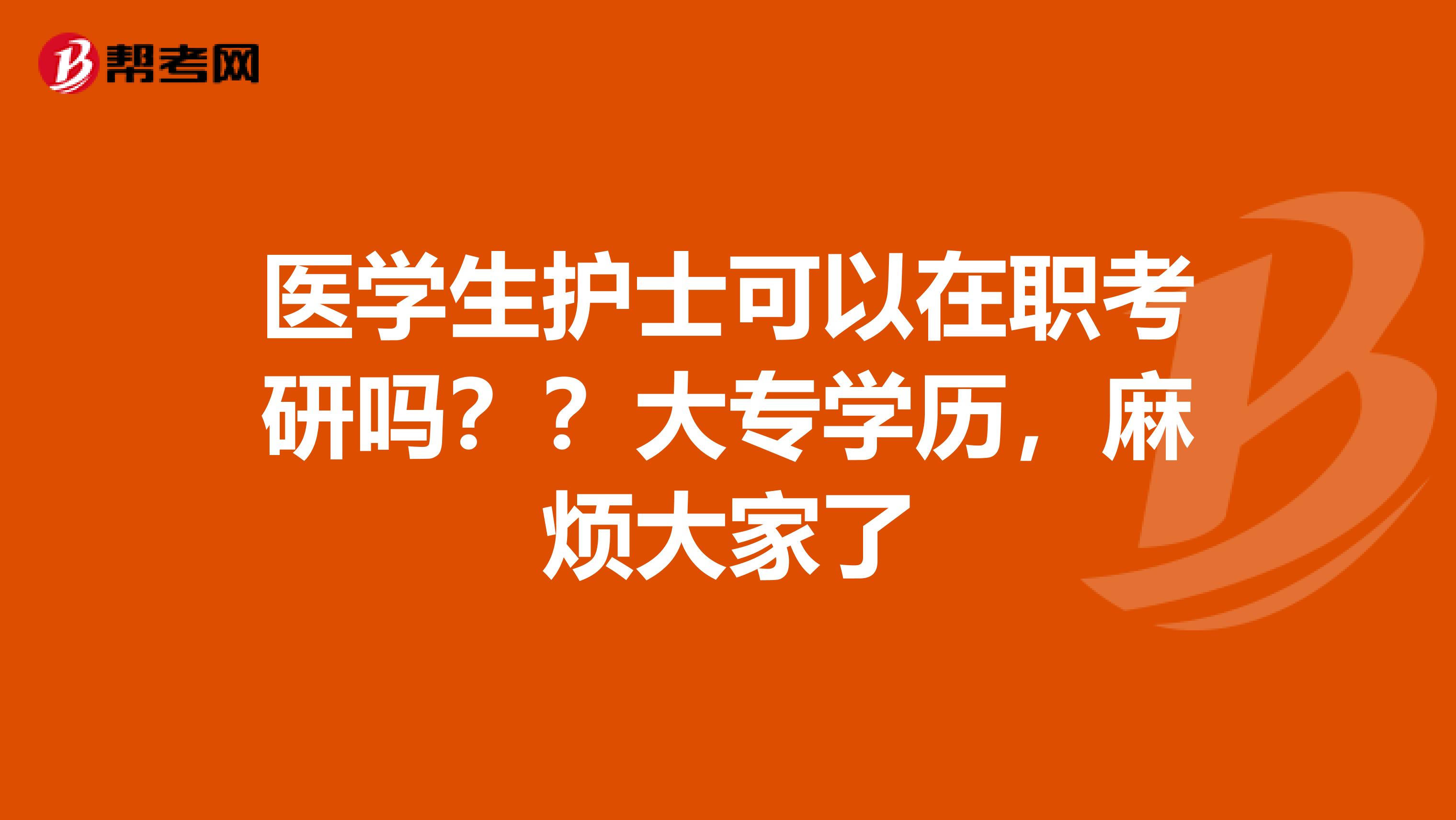 医学生护士可以在职考研吗??大专学历,麻烦大家了