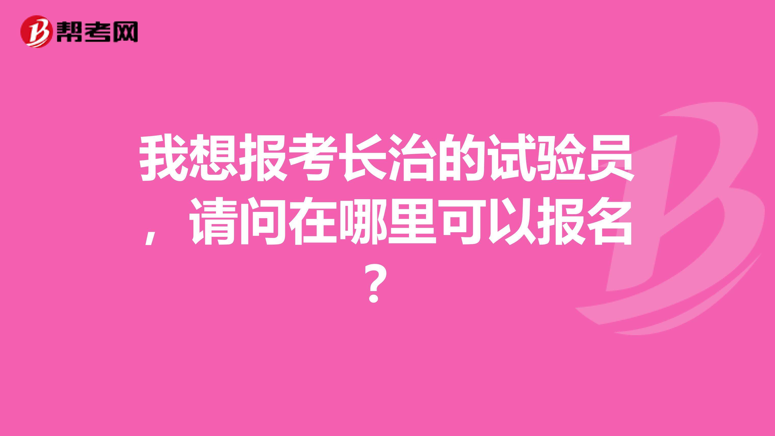 我想报考长治的试验员，请问在哪里可以报名？