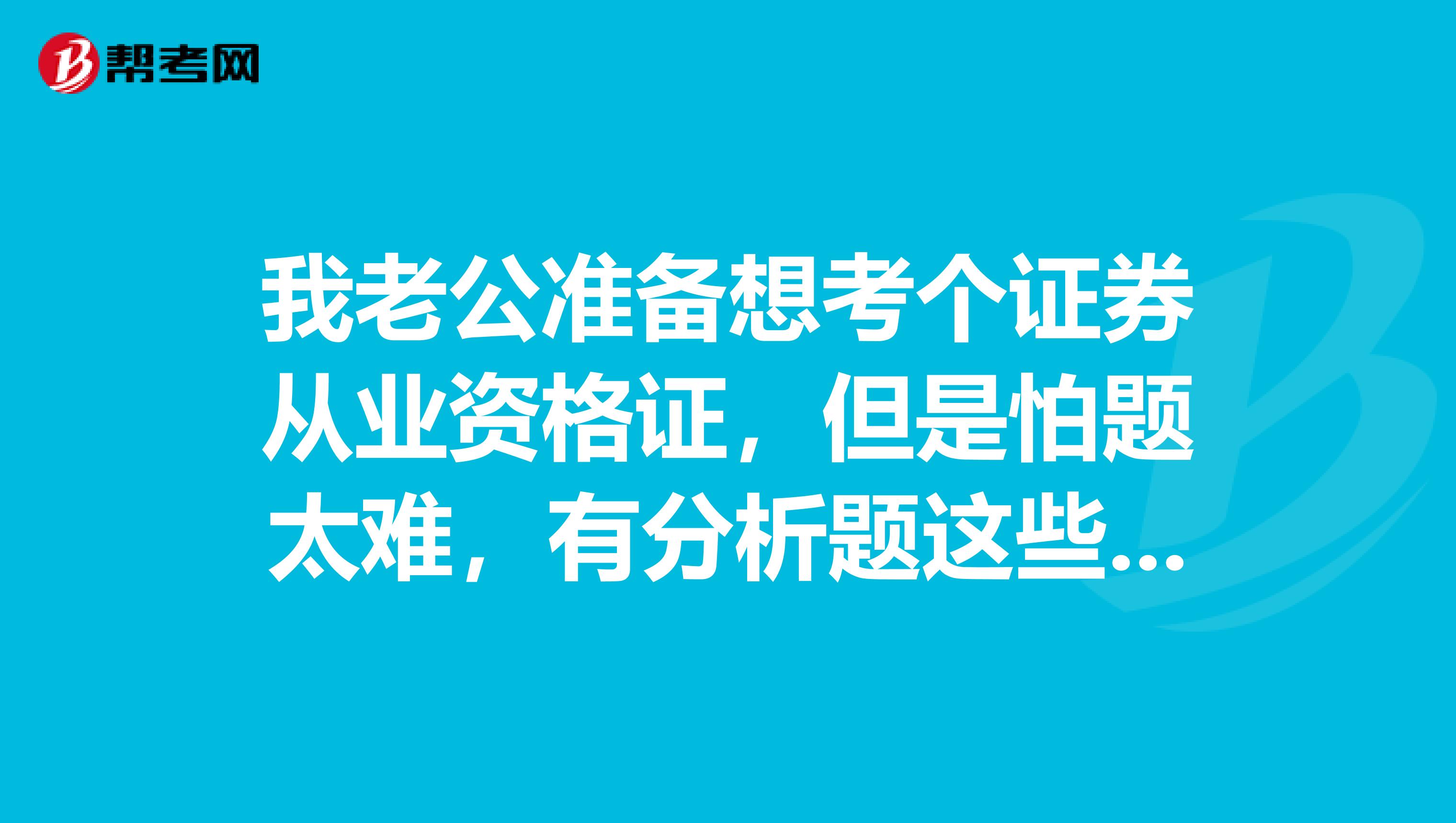 我老公准备想考个证券从业资格证,但是怕题太难,有分析题这些吗?