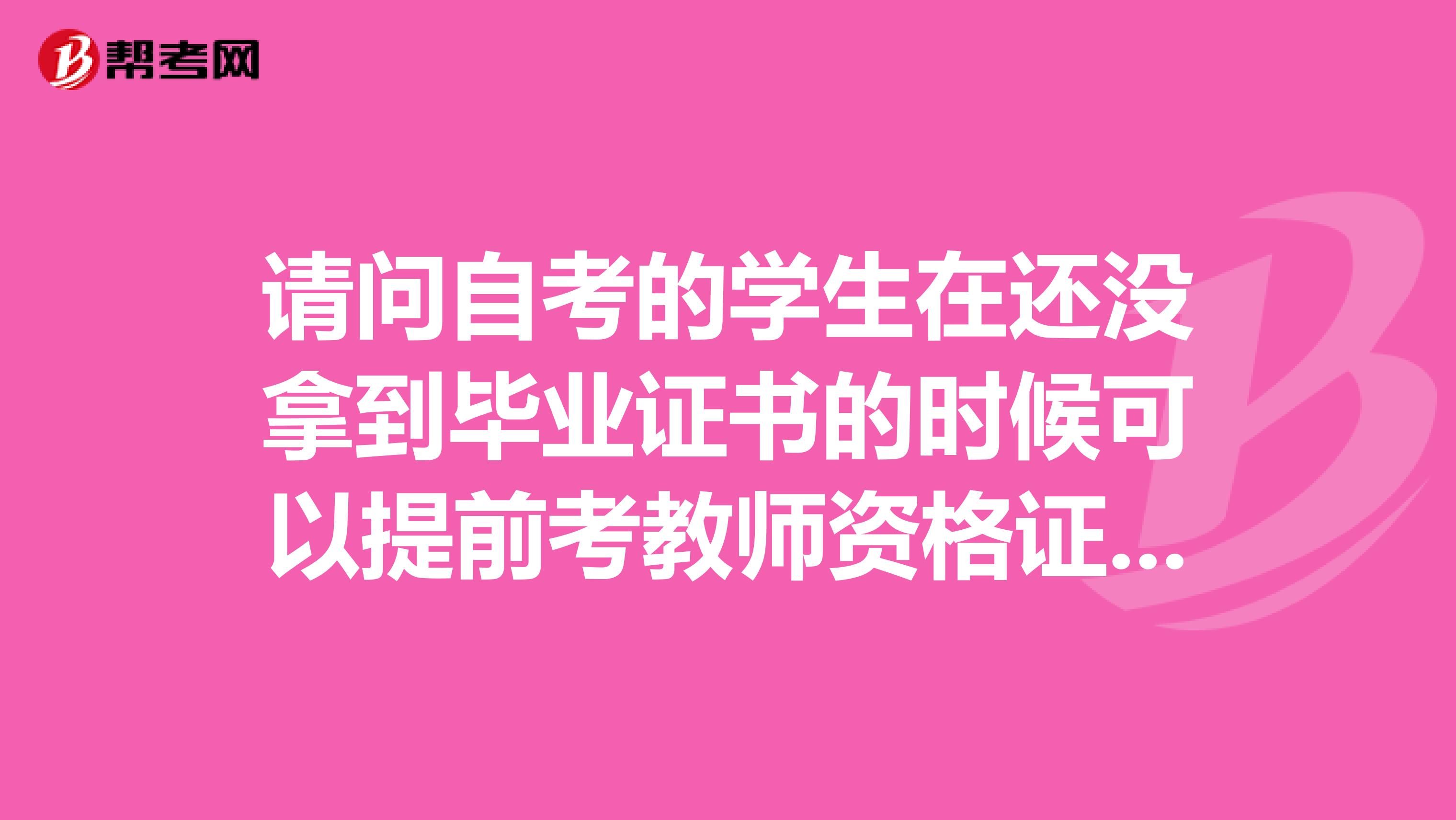 请问自考的学生在还没拿到毕业证书的时候可以提前考教师资格证的教育学和教育心理学吗?