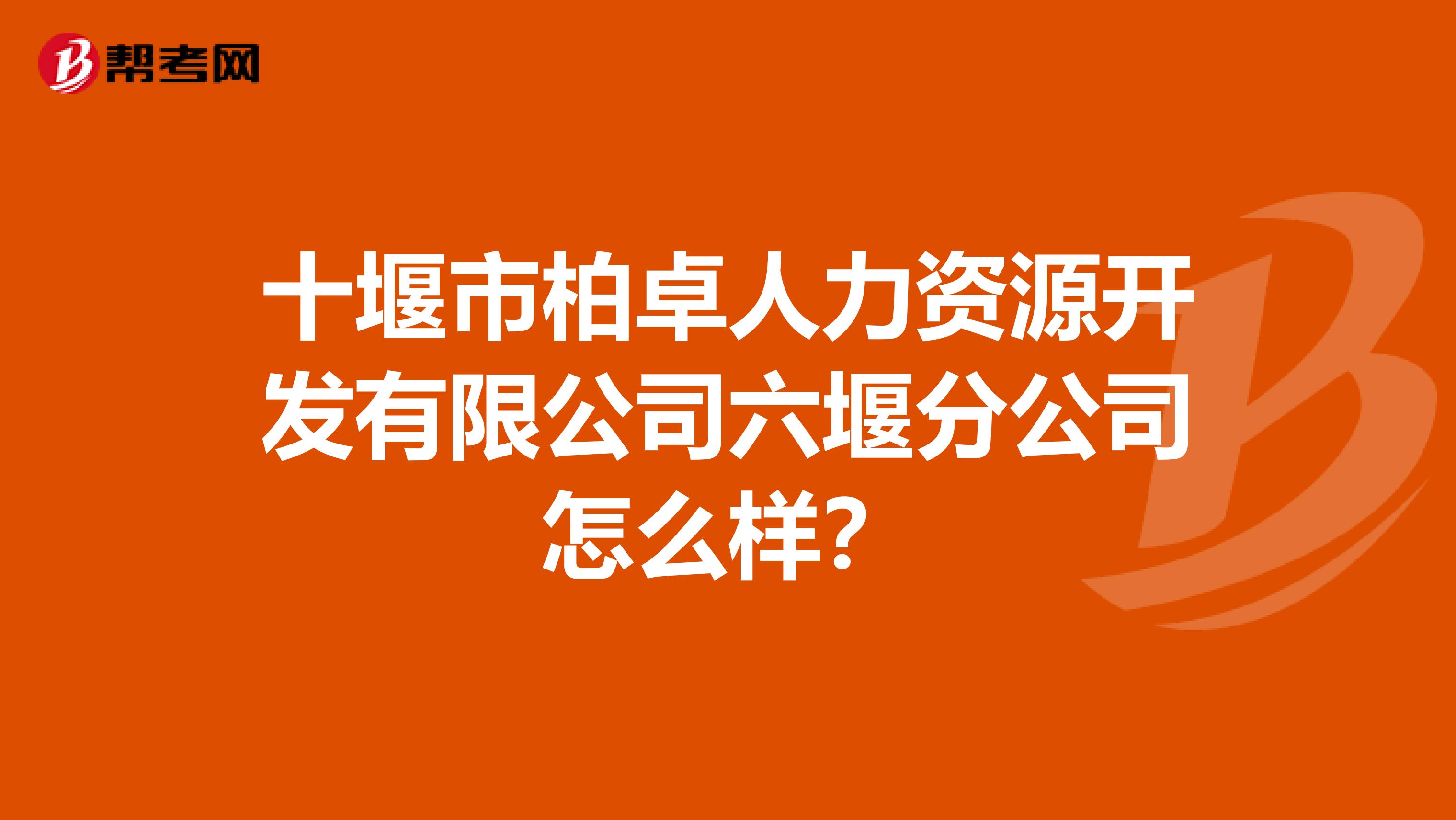 十堰市柏卓人力资源开发有限公司六堰分公司怎么样?