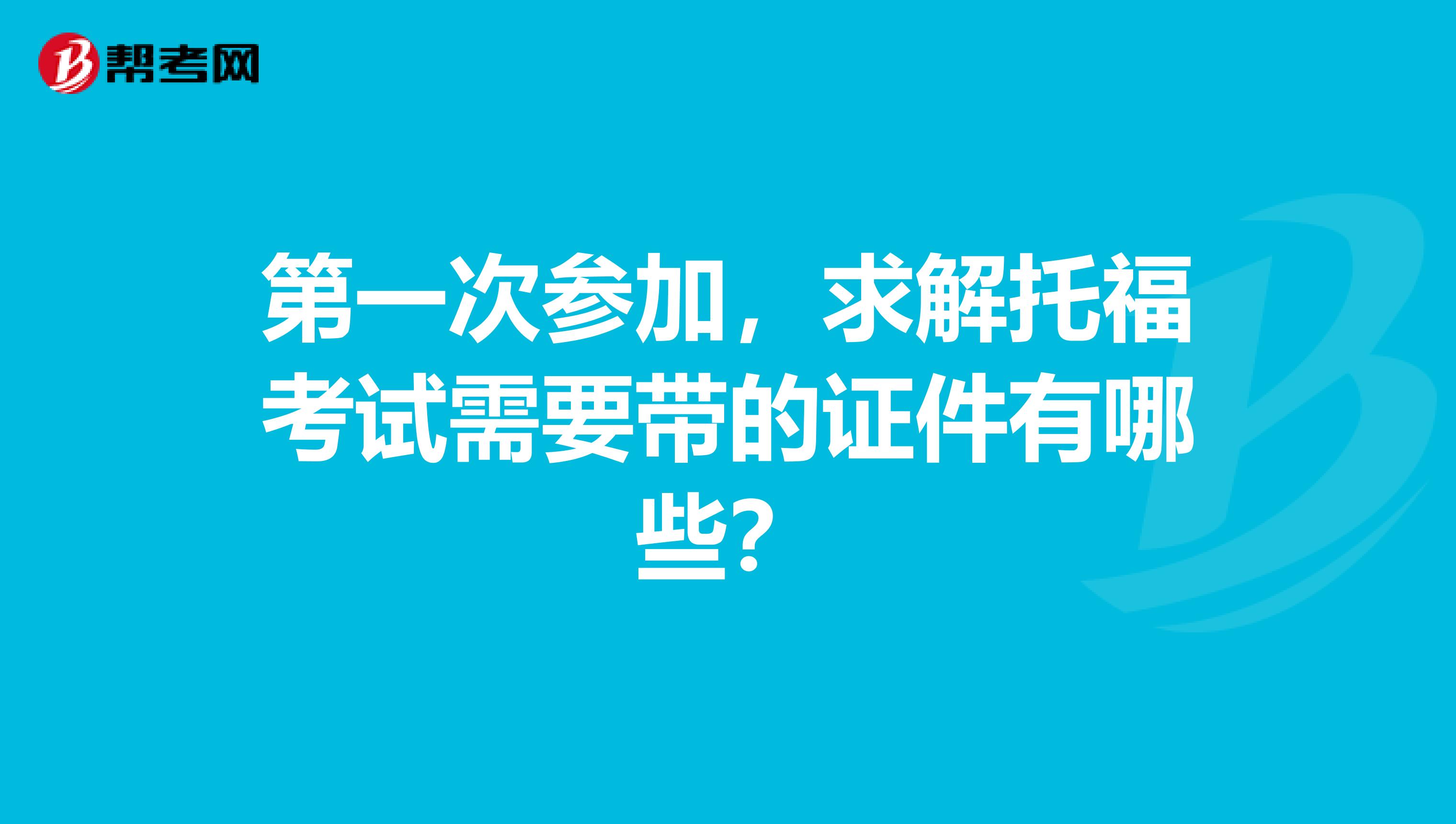 第一次参加,求解托福考试需要带的证件有哪些?