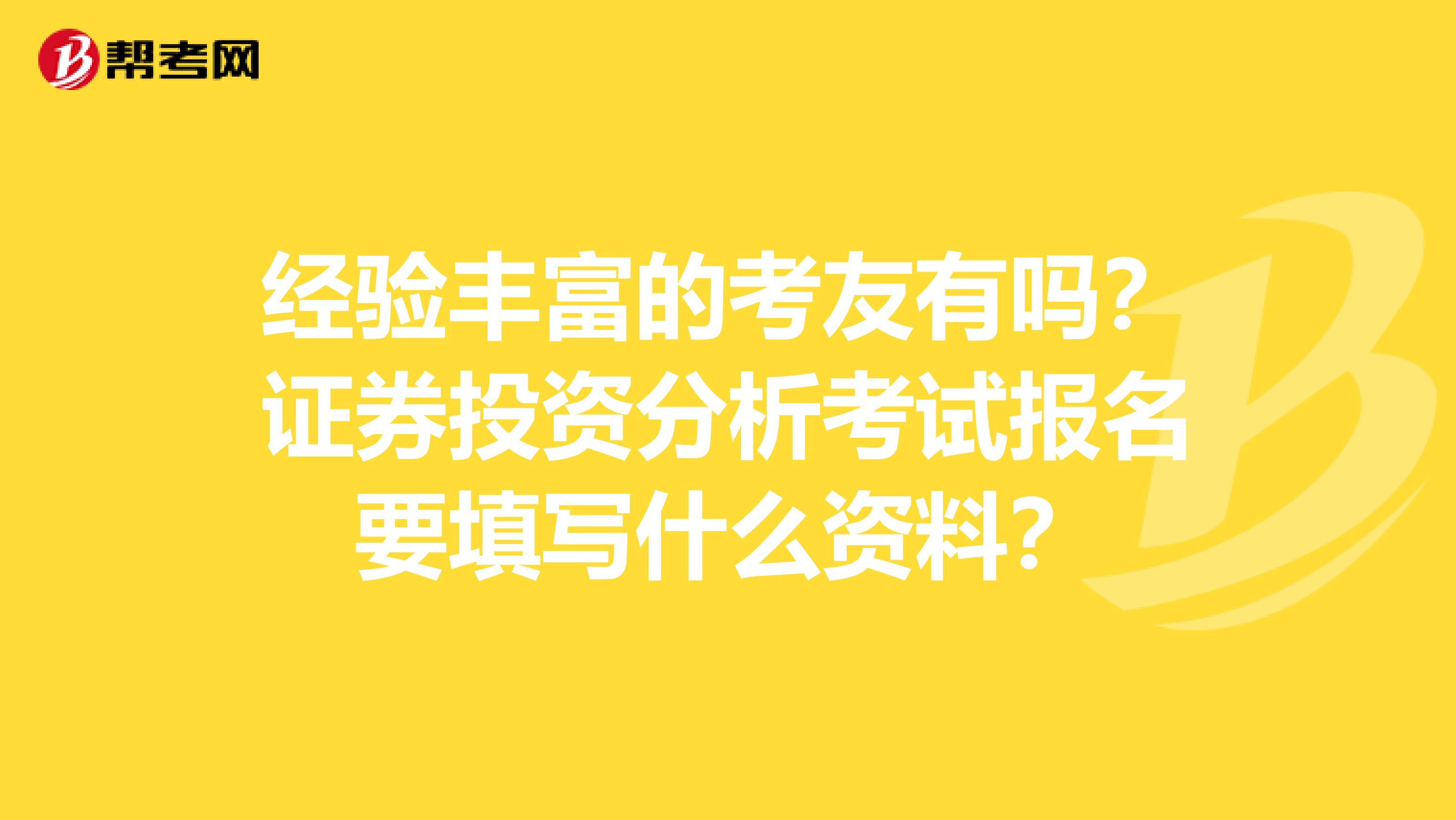 经验丰富的考友有吗？证券投资分析考试报名要填写什么资料？