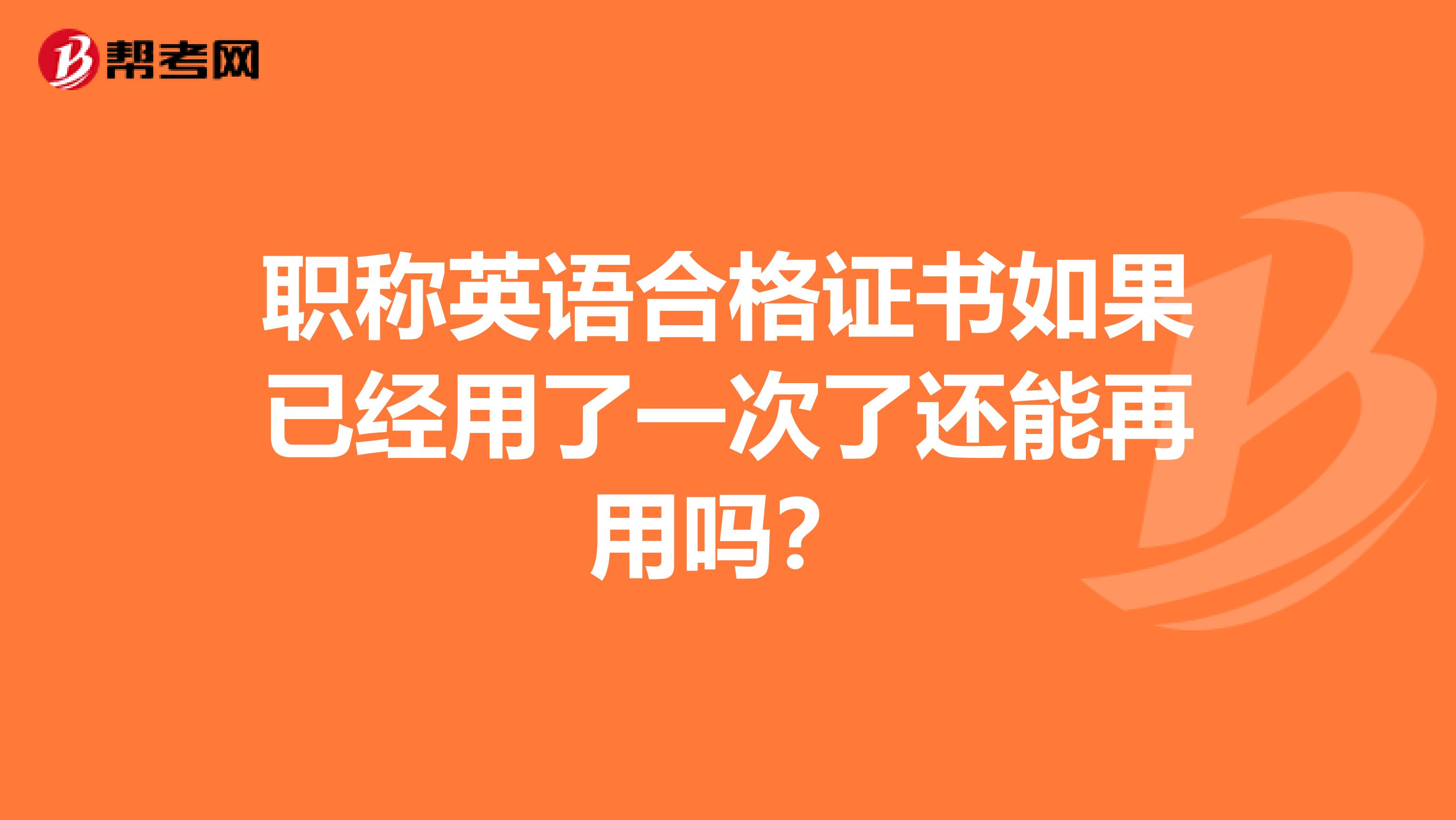 职称英语合格证书如果已经用了一次了还能再用吗?