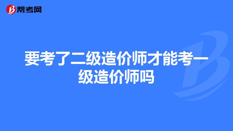 要考了二级造价师才能考一级造价师吗