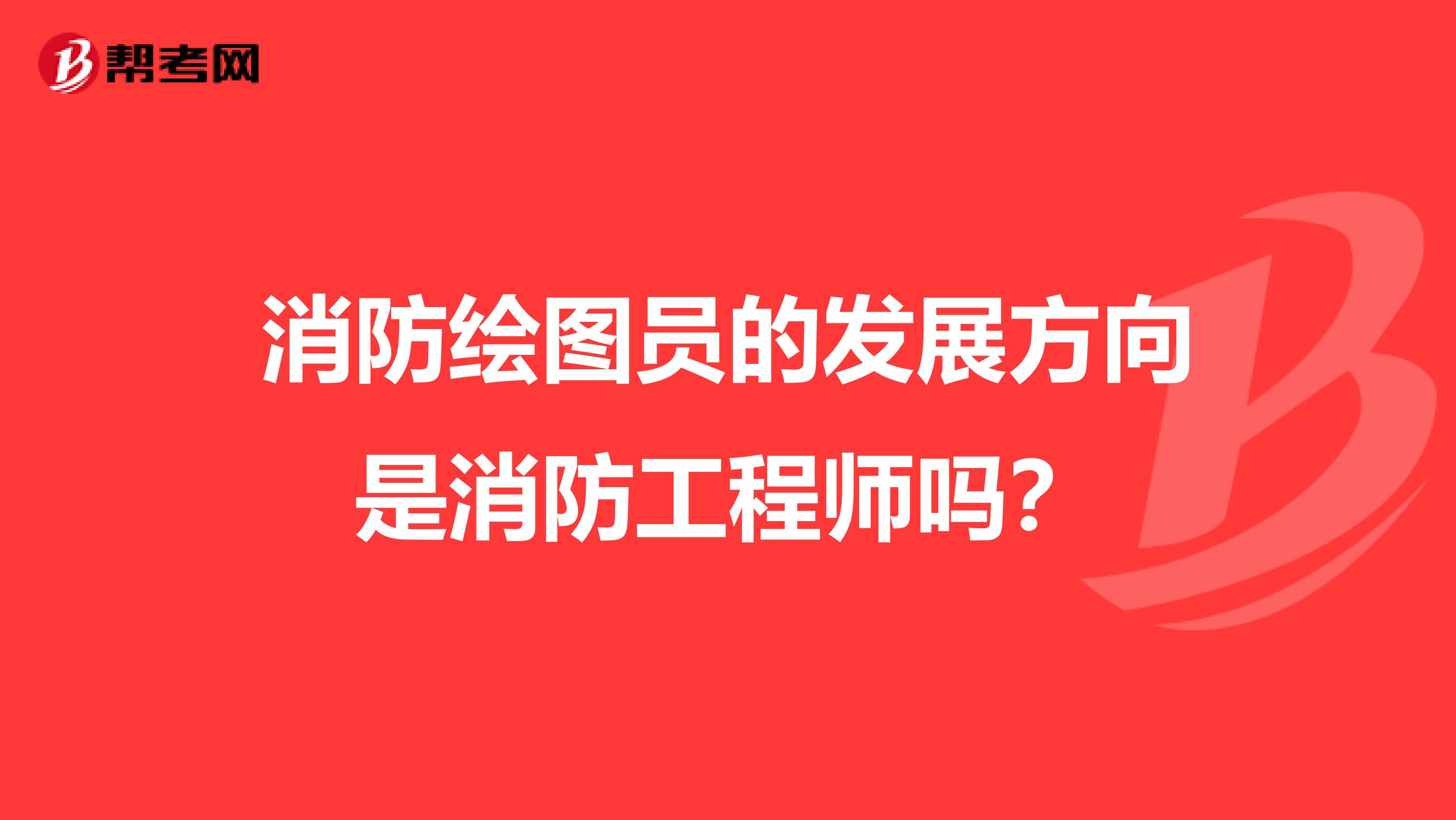 消防绘图员的发展方向是消防工程师吗？