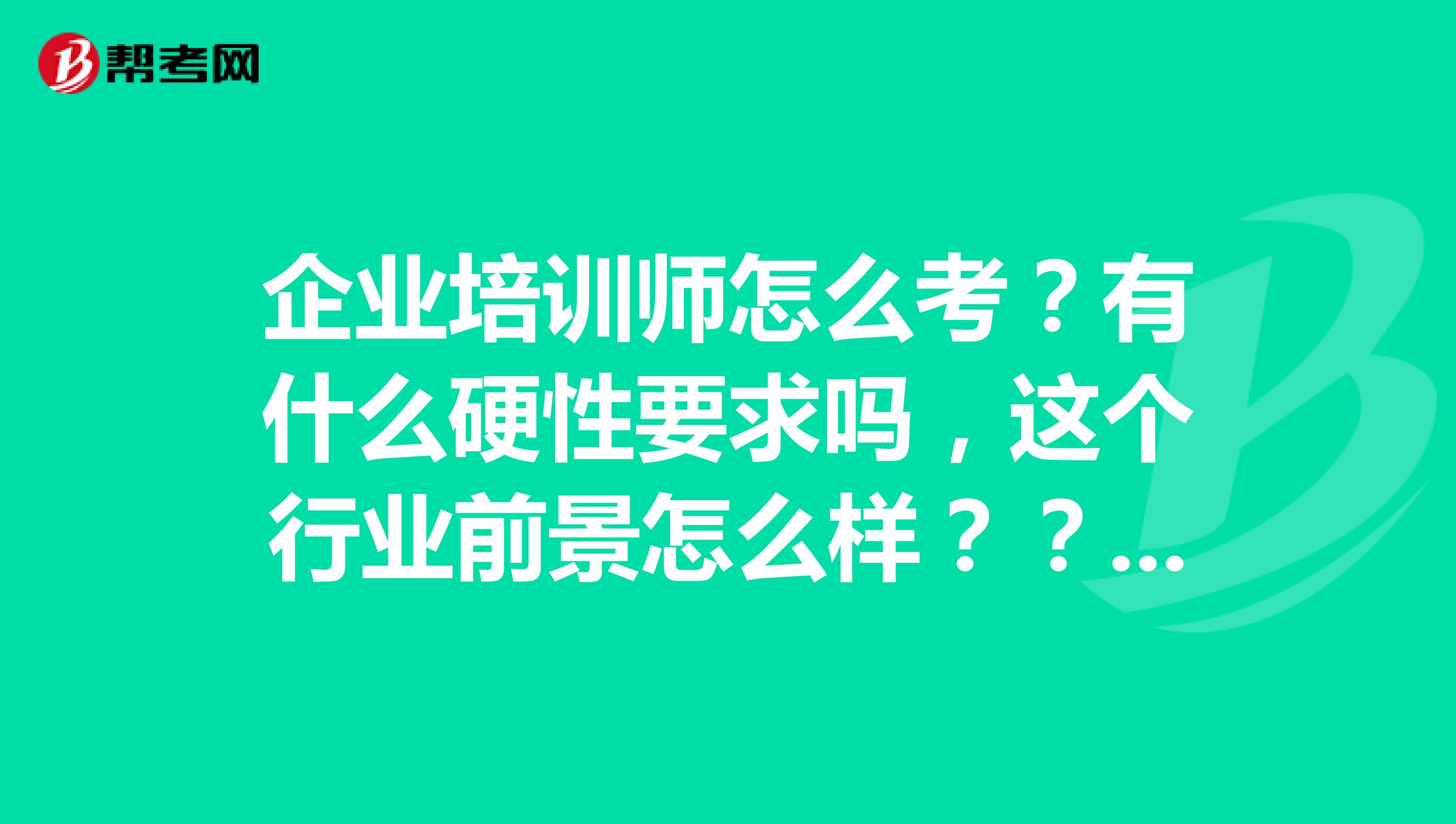 企业培训师怎么考？有什么硬性要求吗，这个行业前景怎么样？？？？