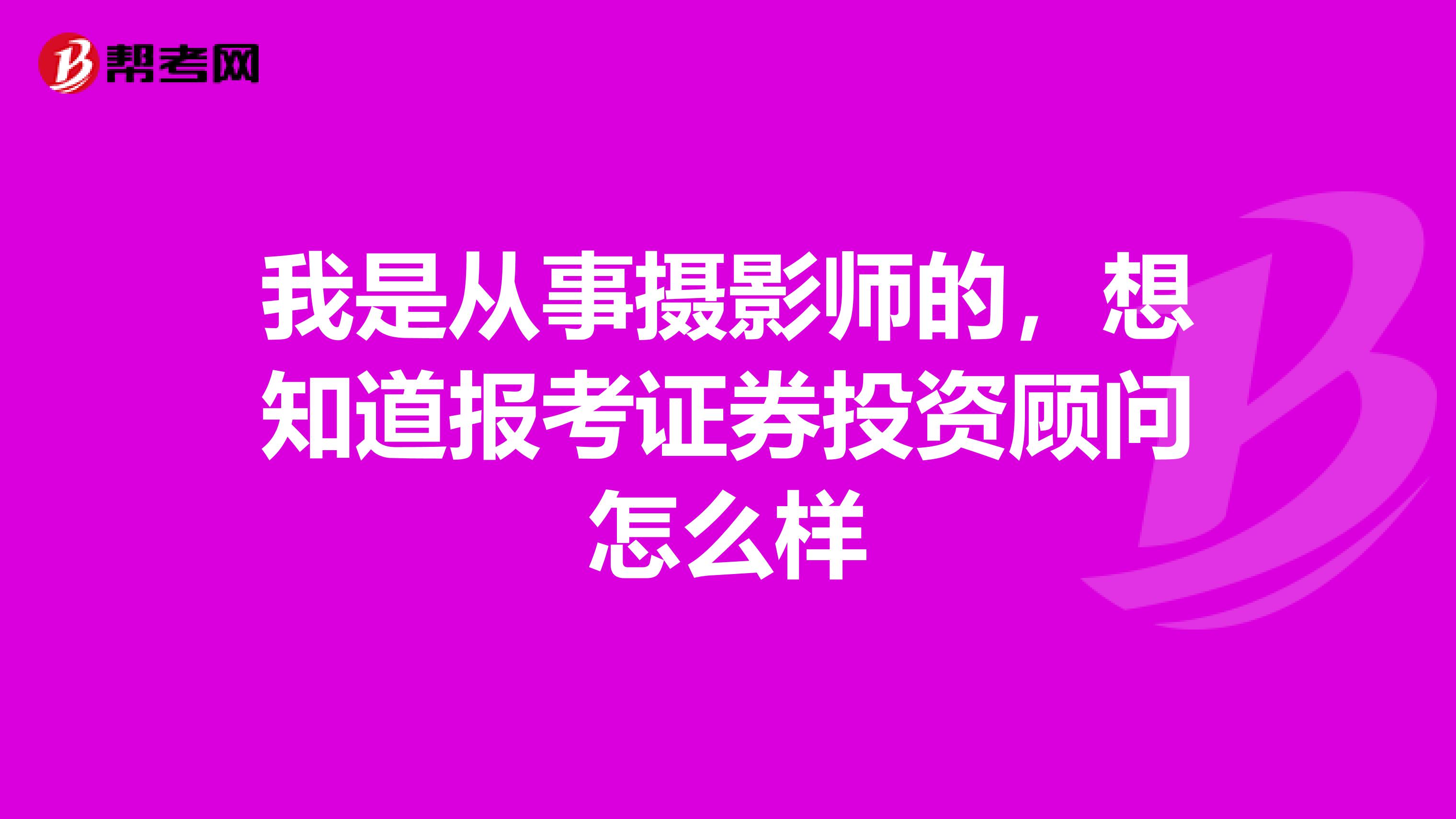 我是從事攝影師的,想知道報(bào)考證券投資顧問怎么樣