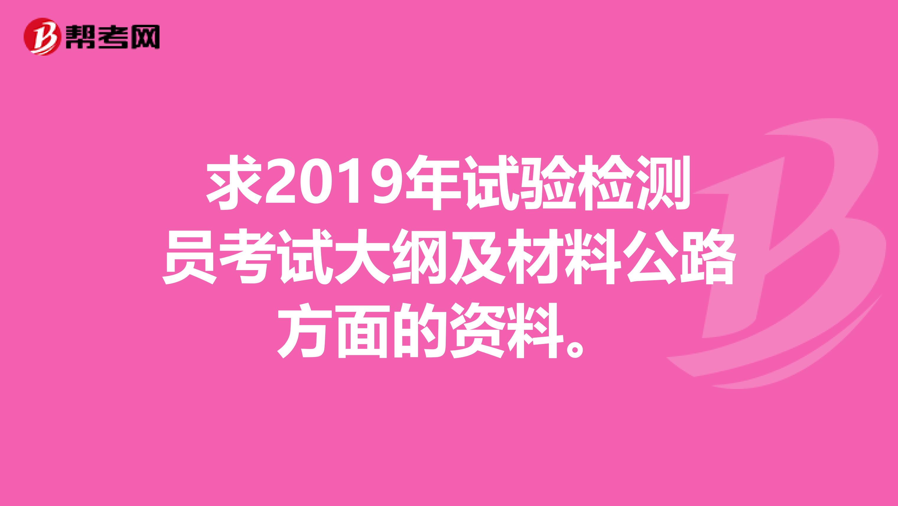 求2019年试验检测员考试大纲及材料公路方面的资料。