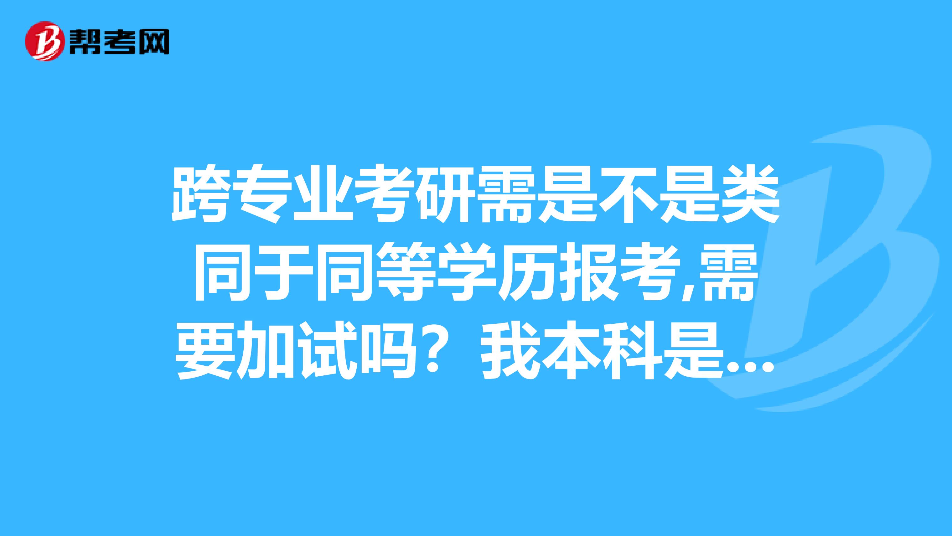 跨专业考研需是不是类同于同等学历报考,需要加试吗?我本科是学的物理师范专业,现在毕业已经一年,我想报考微电子专业研究生