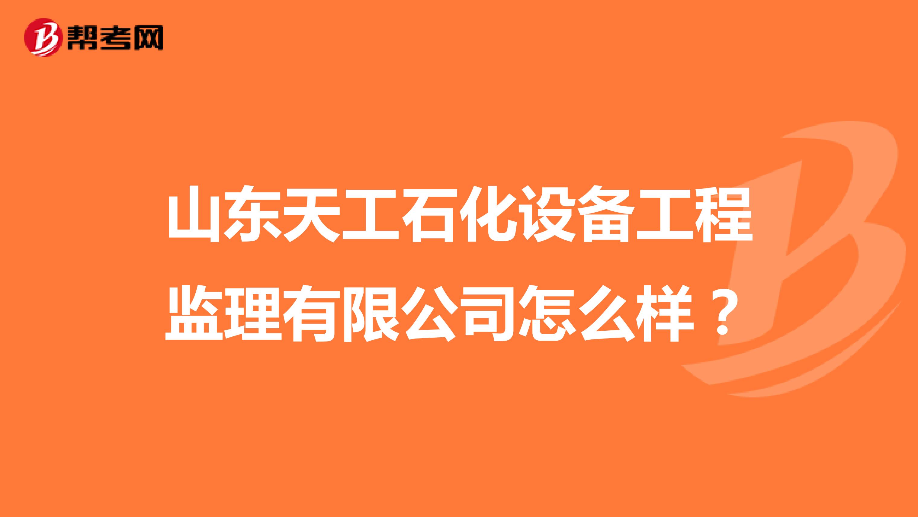 山东天工石化设备工程监理有限公司怎么样?