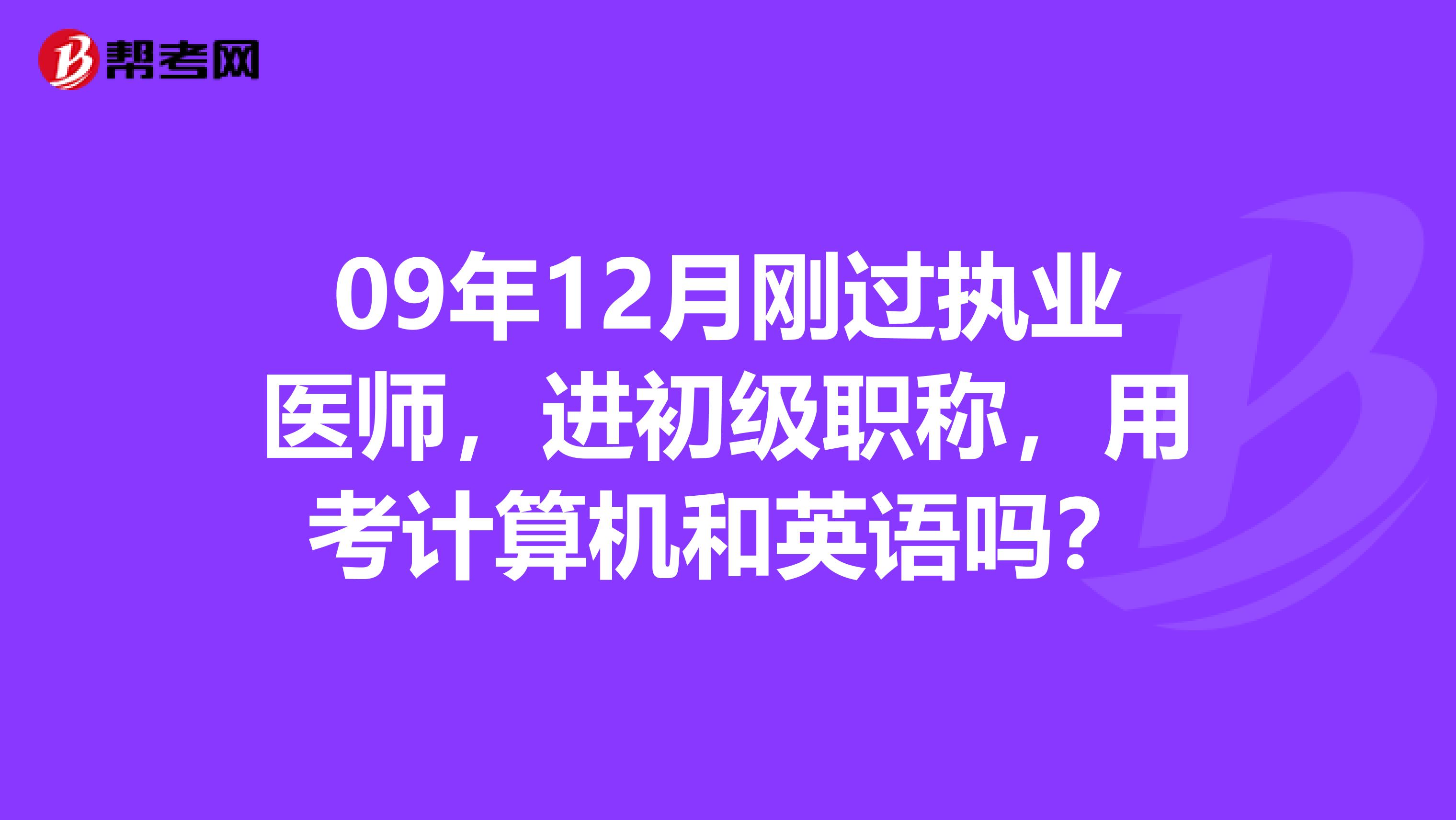 09年12月刚过执业医师，进初级职称，用考计算机和英语吗？