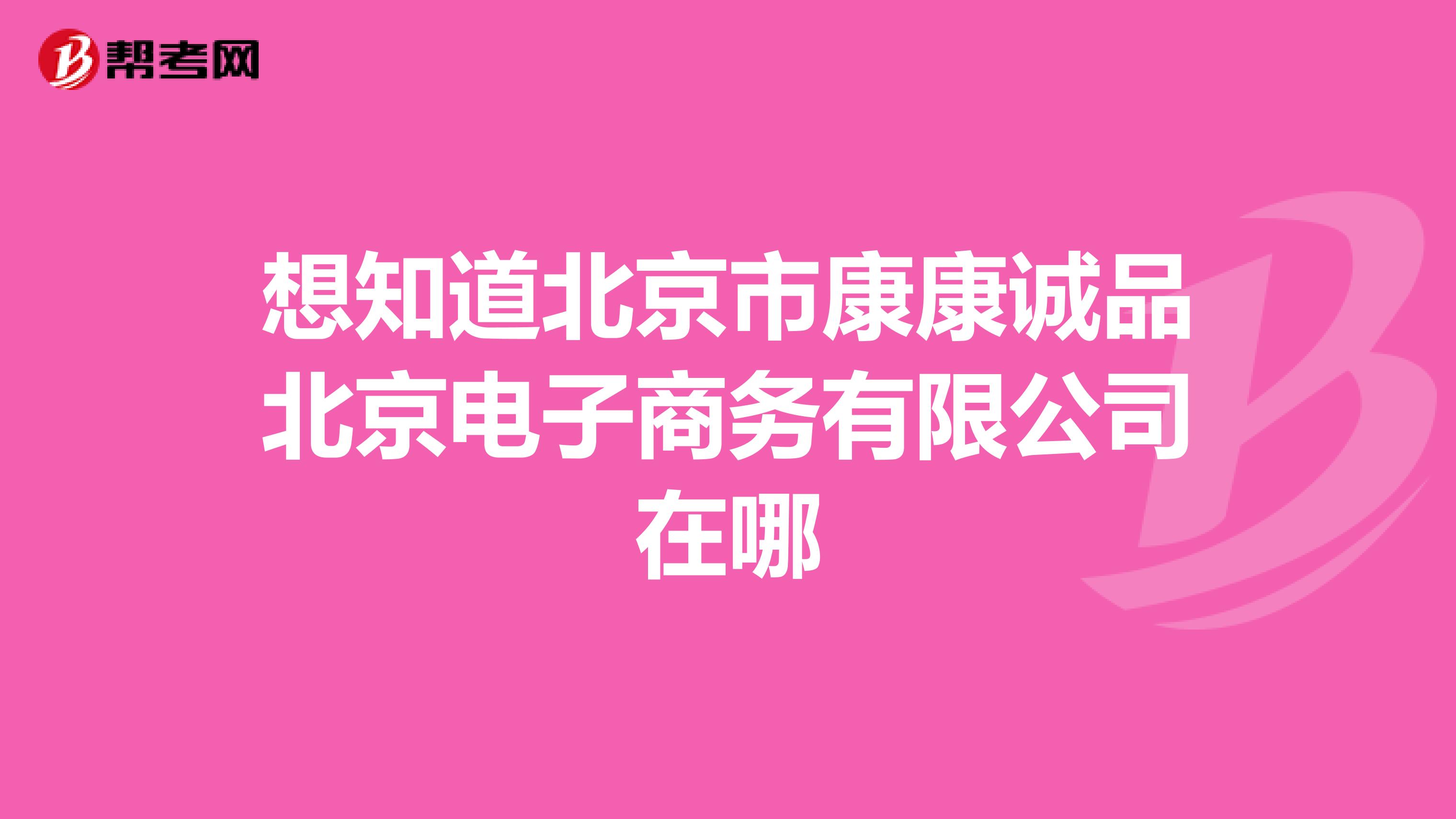 想知道北京市康康诚品北京电子商务有限公司在哪