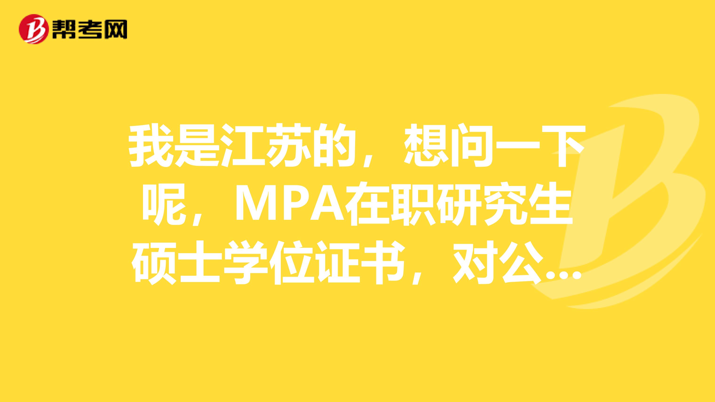 我是江苏的,想问一下呢,MPA在职研究生硕士学位证书,对公务员加工资、定级、选调等是否有用?