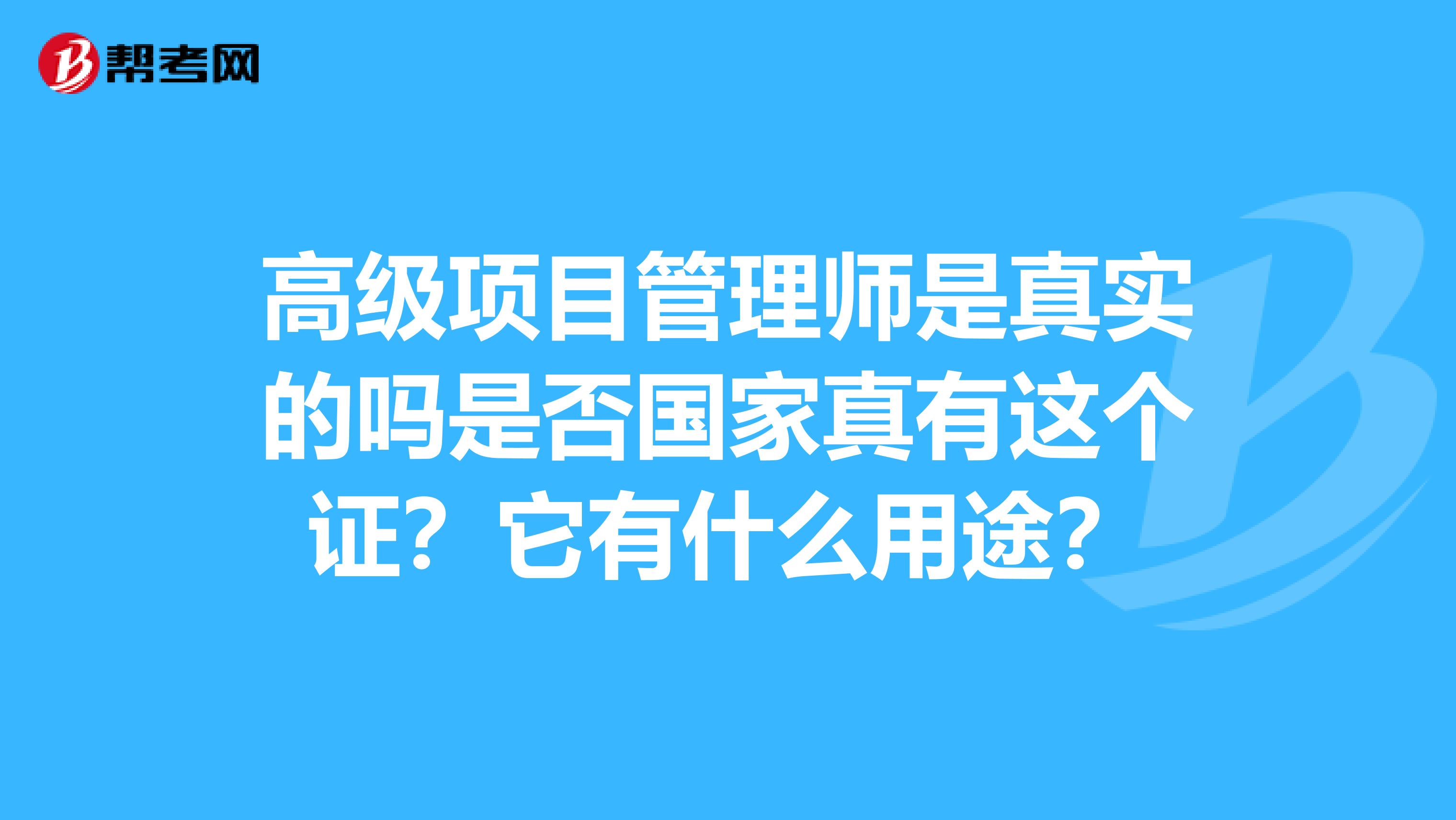 高级项目管理师是真实的吗是否国家真有这个证?它有什么用途?