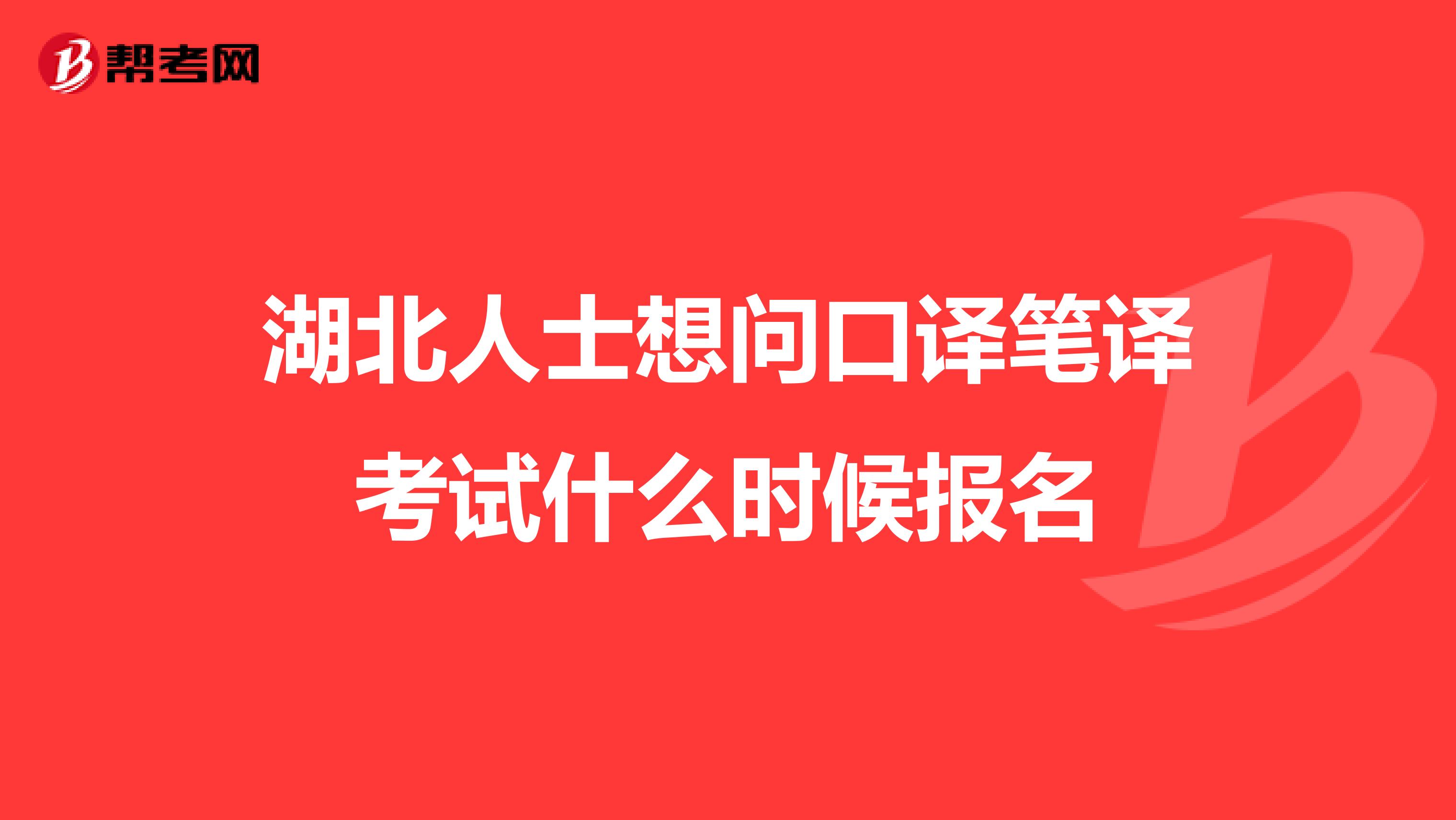 湖北人士想问口译笔译考试什么时候报名