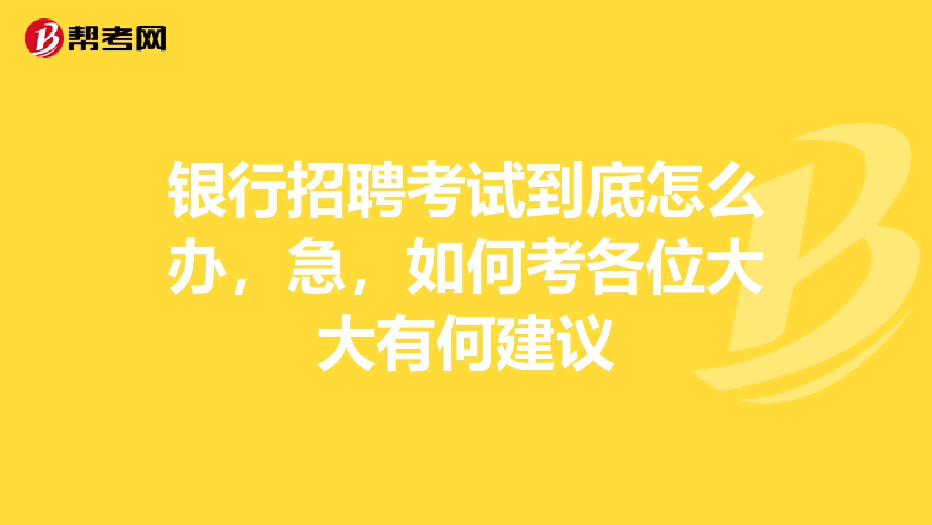 银行招聘考试到底怎么办,急,如何考各位大大有何建议