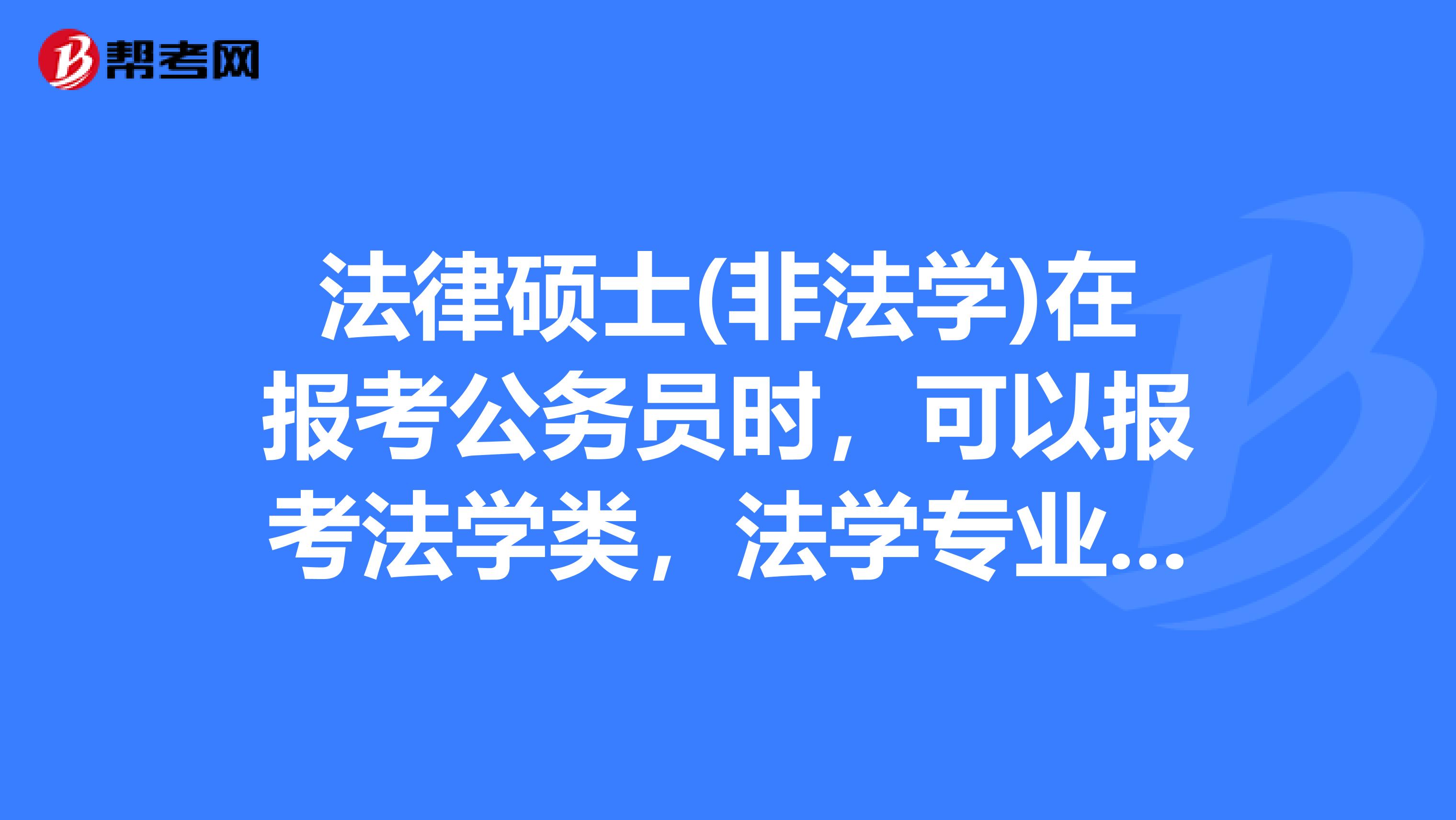 法律硕士(非法学)在报考公务员时，可以报考法学类，法学专业，法律吗？还是能报其中的?