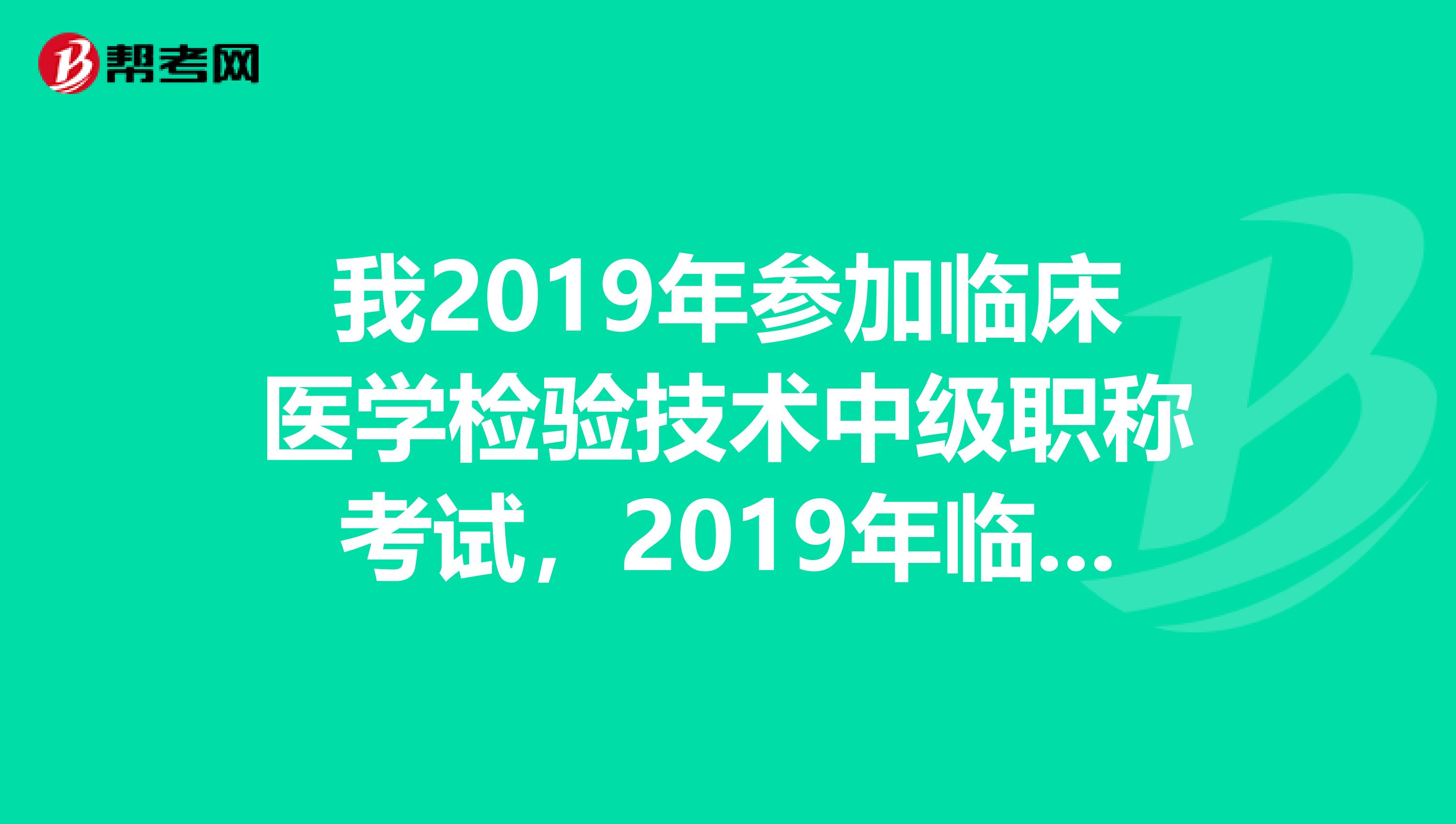 我2019年参加临床医学检验技术中级职称考试,2019年临床医学检验技术中级职称考试书籍什么时候出来?