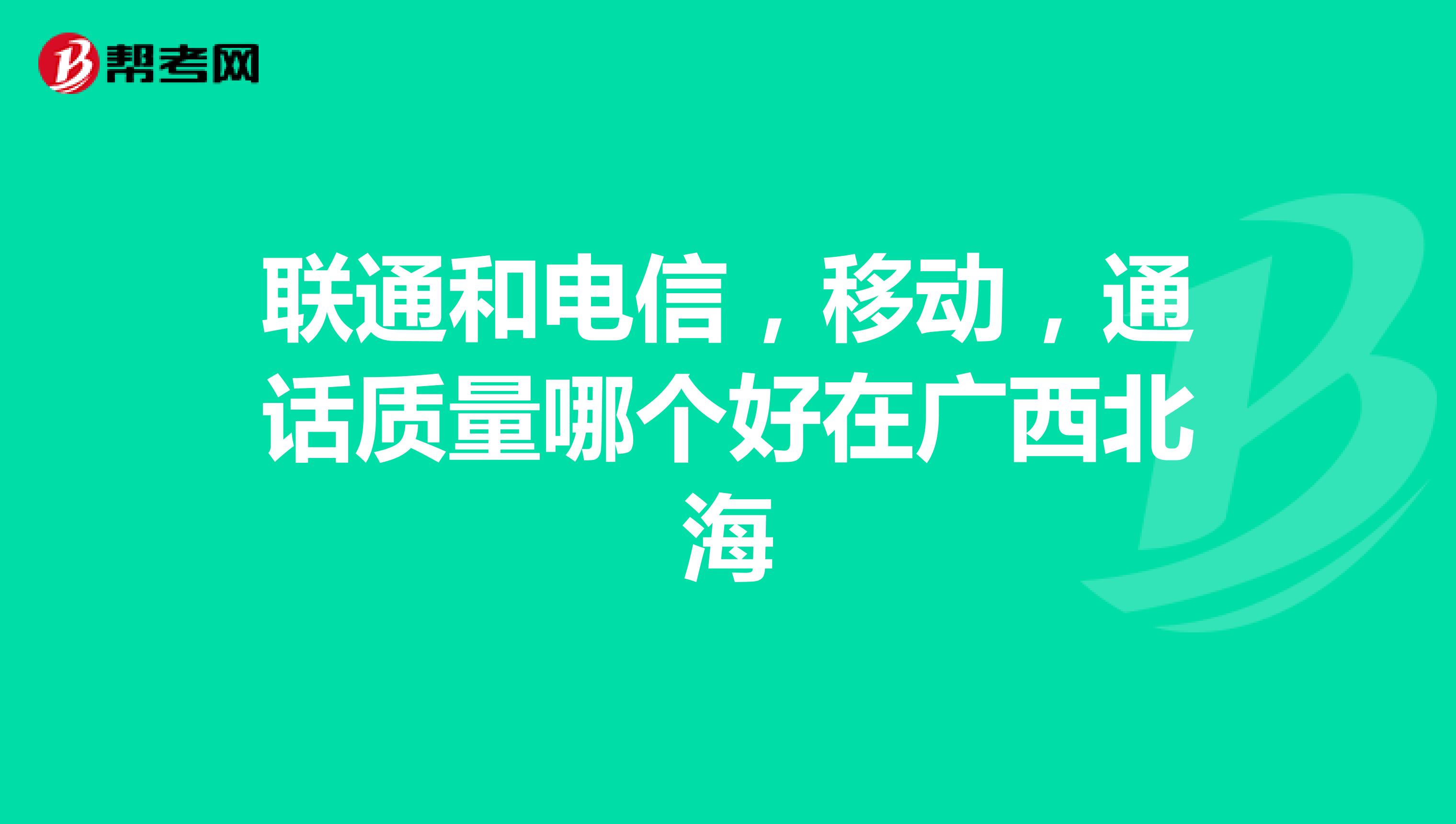 联通和电信，移动，通话质量哪个好在广西北海