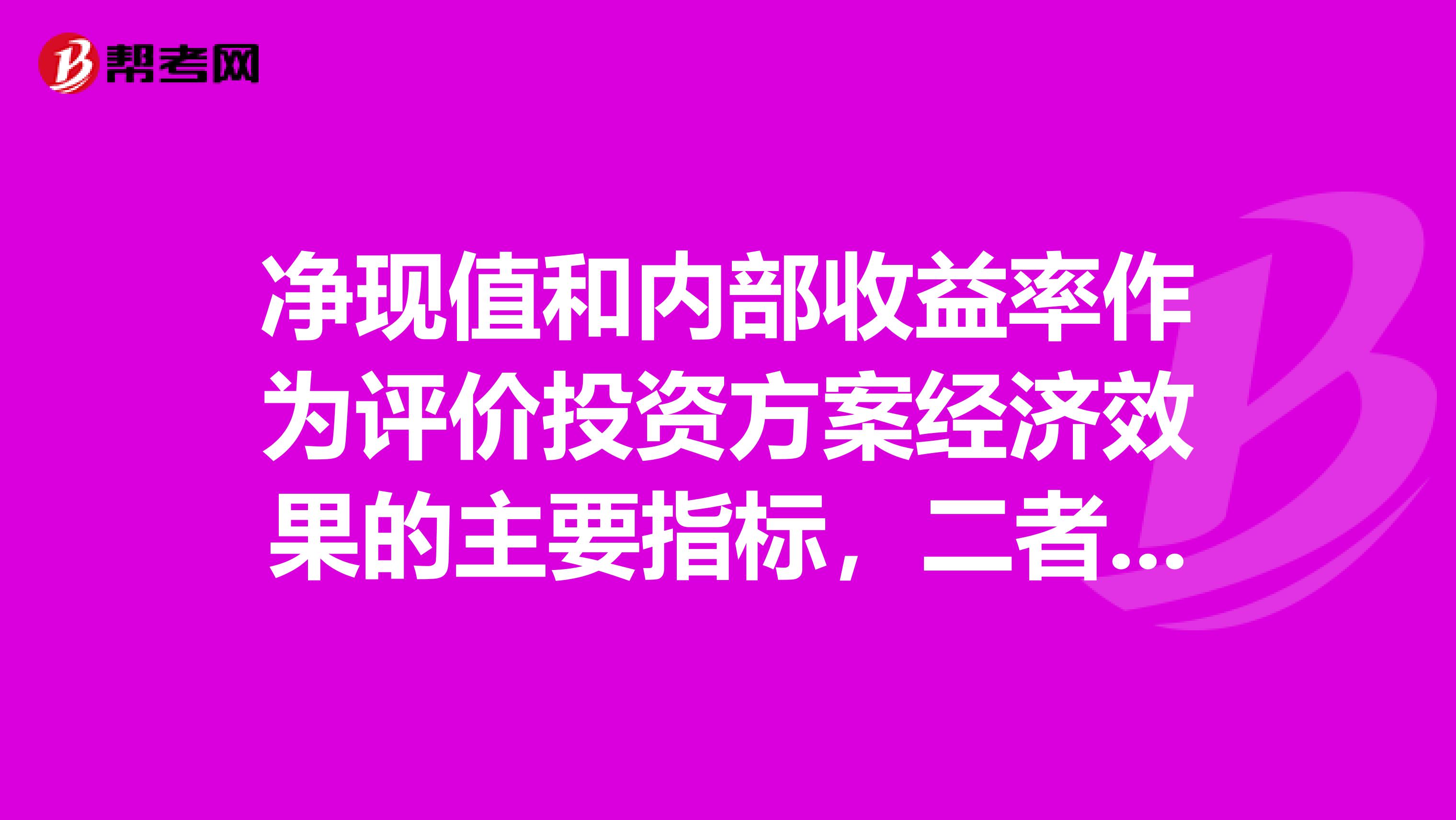 净现值和内部收益率作为评价投资方案经济效果的主要指标,二者的共同特点有。