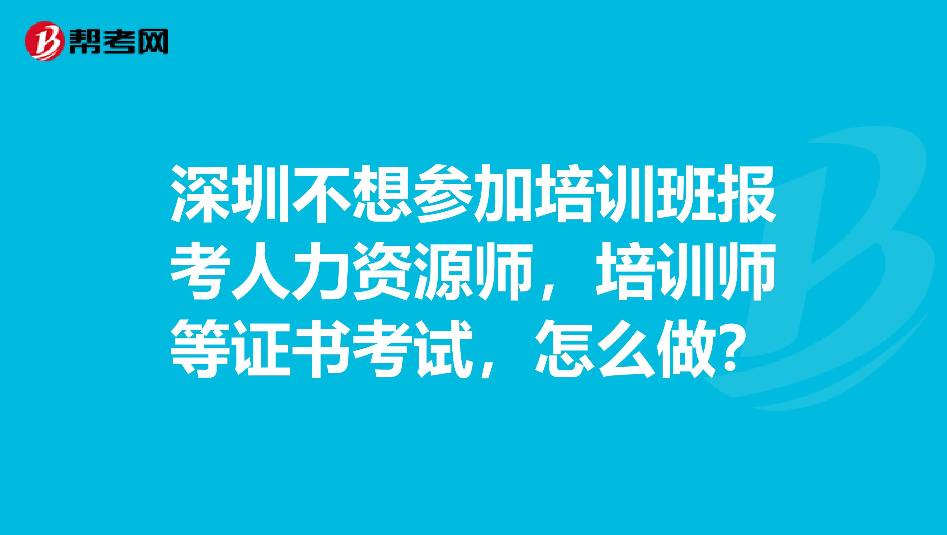 深圳不想參加培訓班報考人力資源師,培訓師等證書考試,怎麼做?