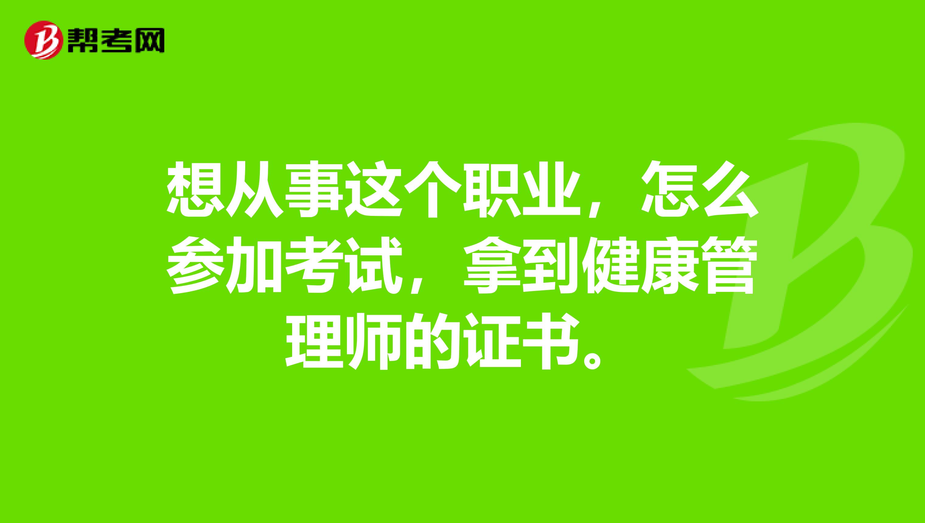 想从事这个职业,怎么参加考试,拿到健康管理师的证书。