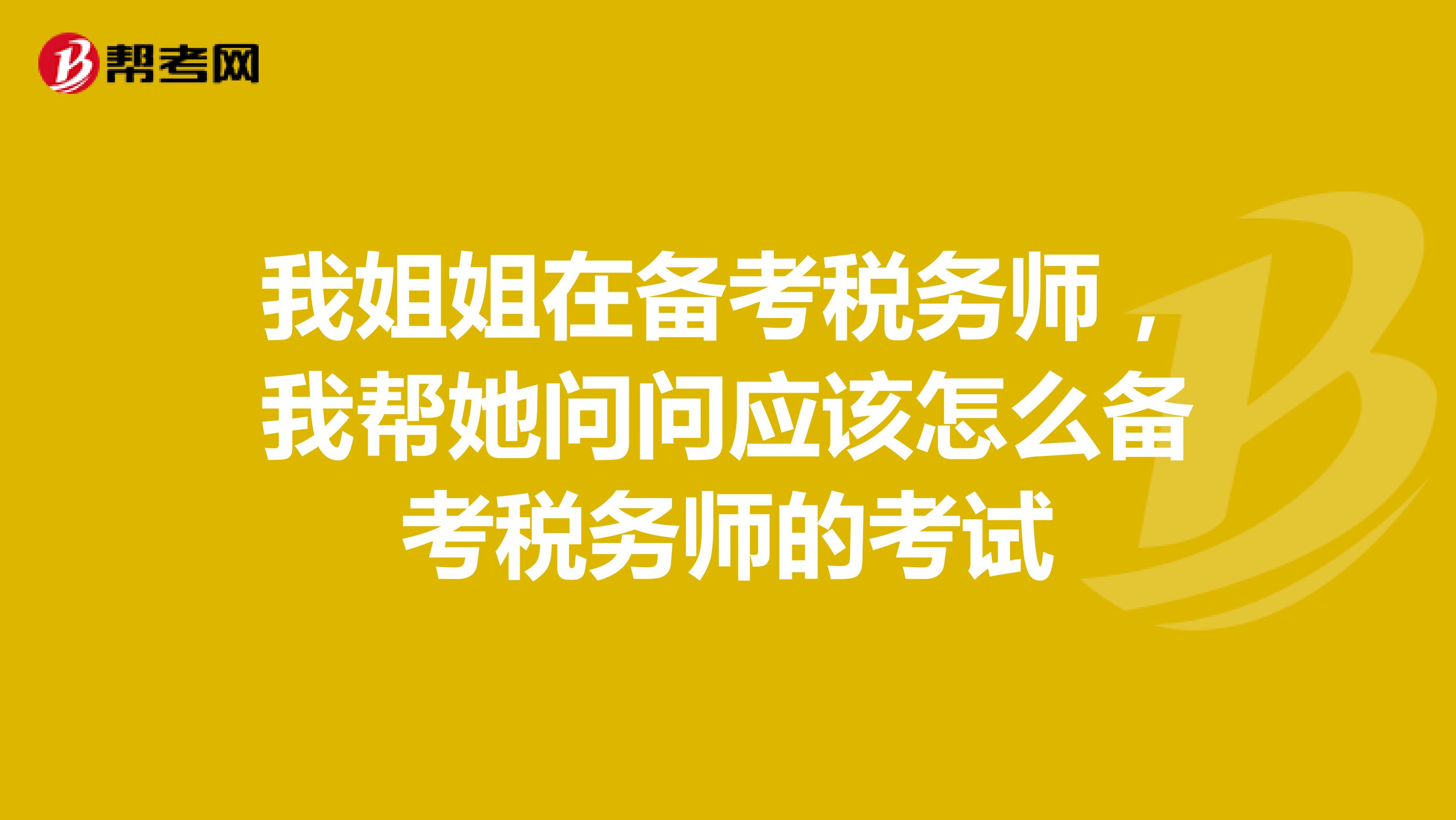 我姐姐在备考税务师,我帮她问问应该怎么备考税务师的考试