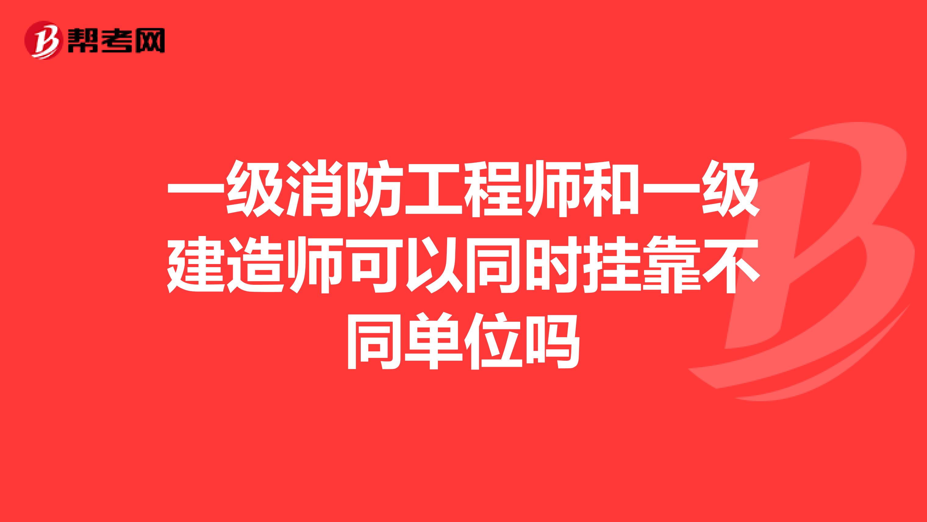 一级消防工程师和一级建造师可以同时兼职不同单位吗