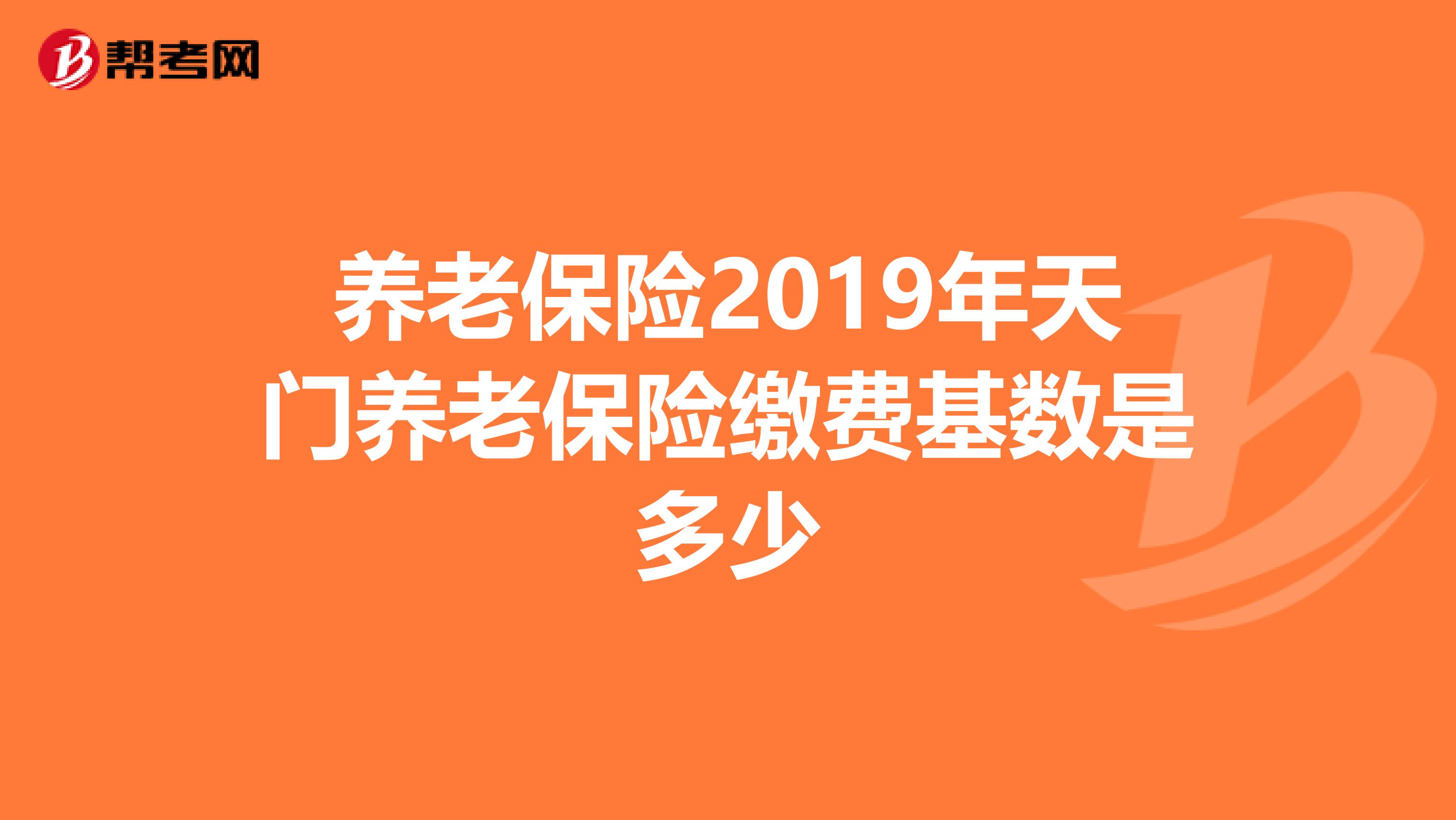 养老保险2019年天门养老保险缴费基数是多少