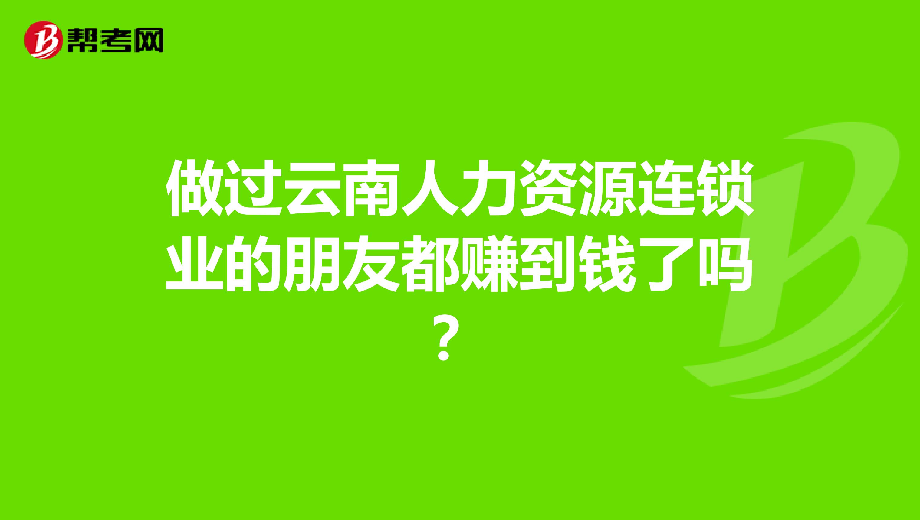 做过云南人力资源连锁业的朋友都赚到钱了吗？