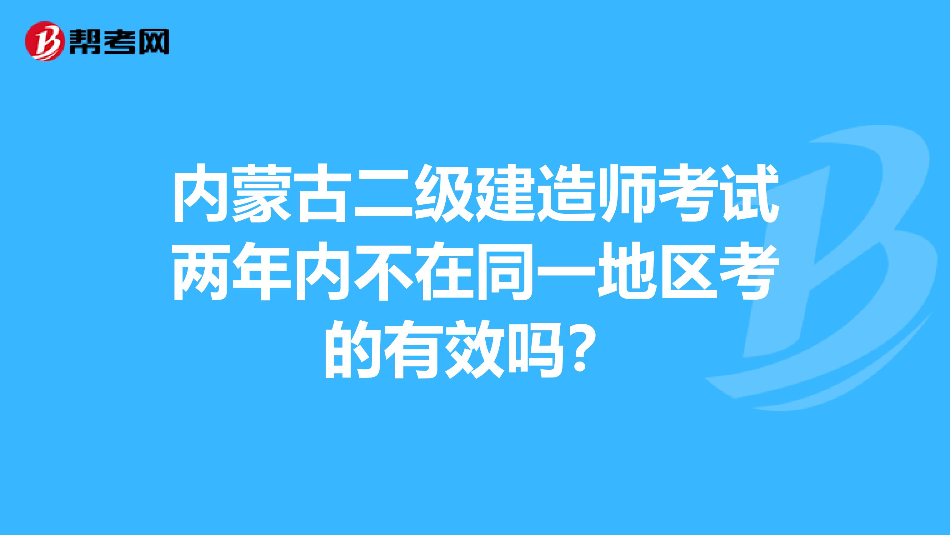 内蒙古二级建造师考试两年内不在同一地区考的有效吗？