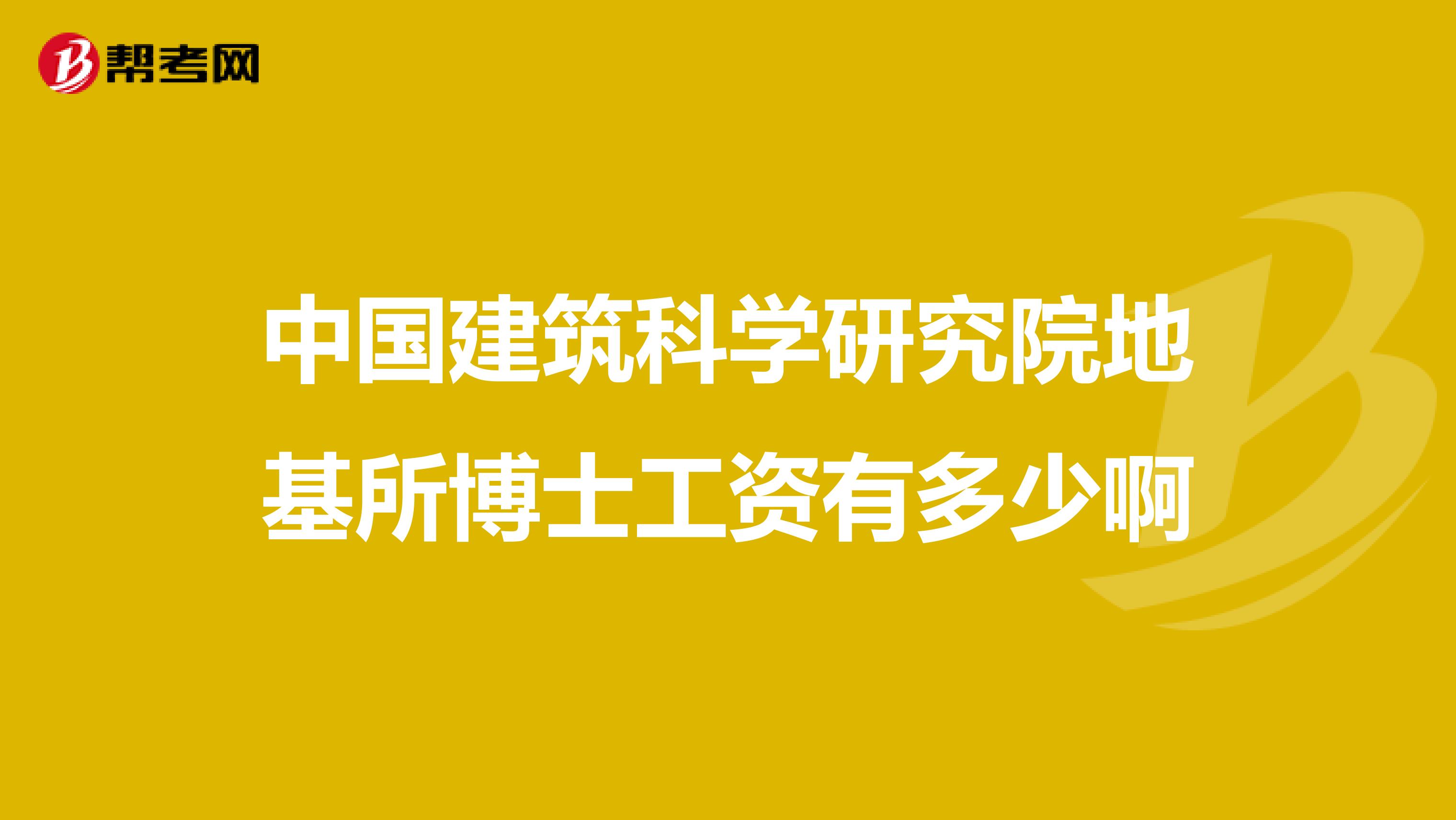 中国建筑科学研究院地基所博士工资有多少啊