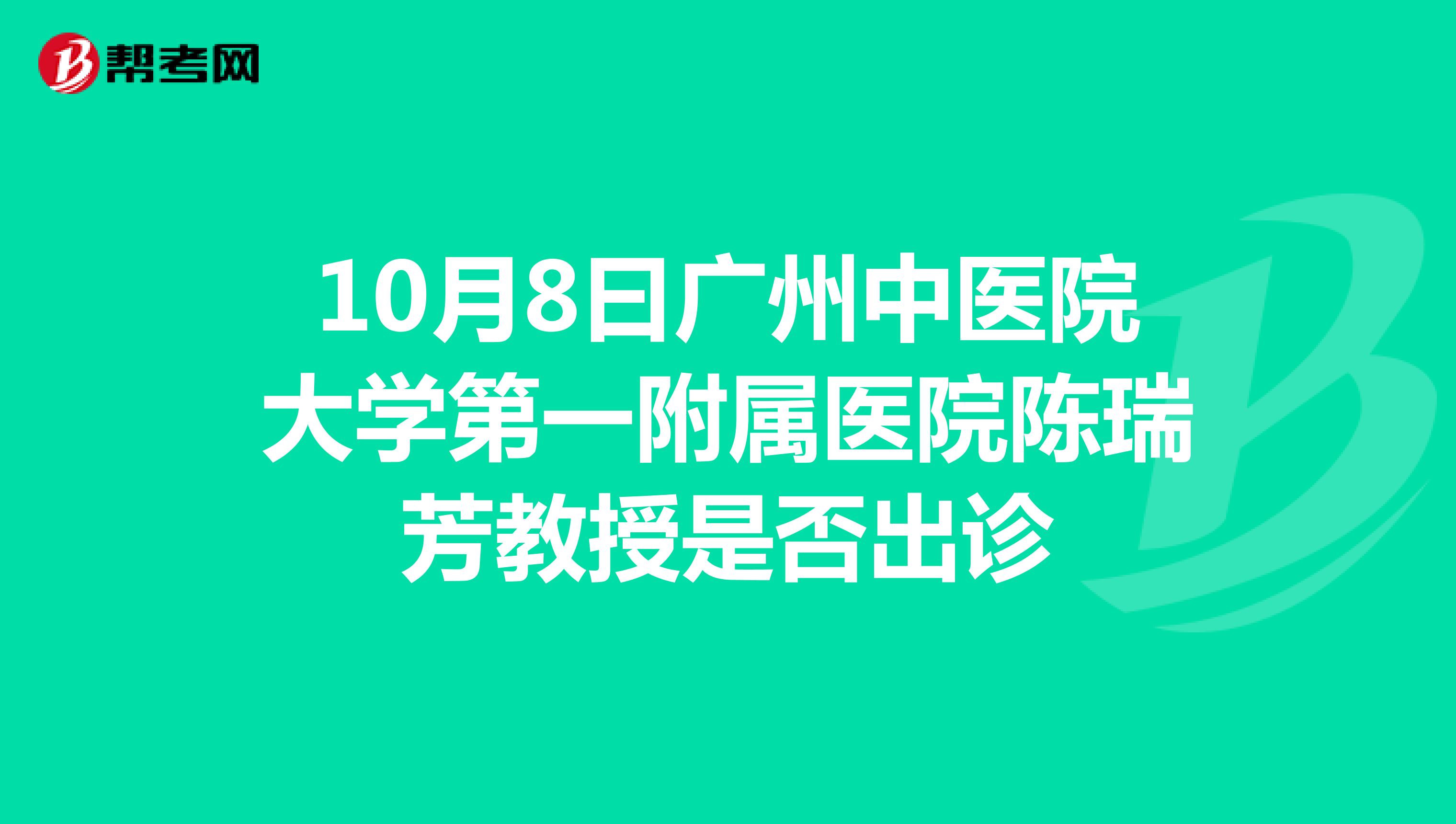 10月8曰廣州中醫(yī)院大學(xué)第一附屬醫(yī)院陳瑞芳教授是否出診