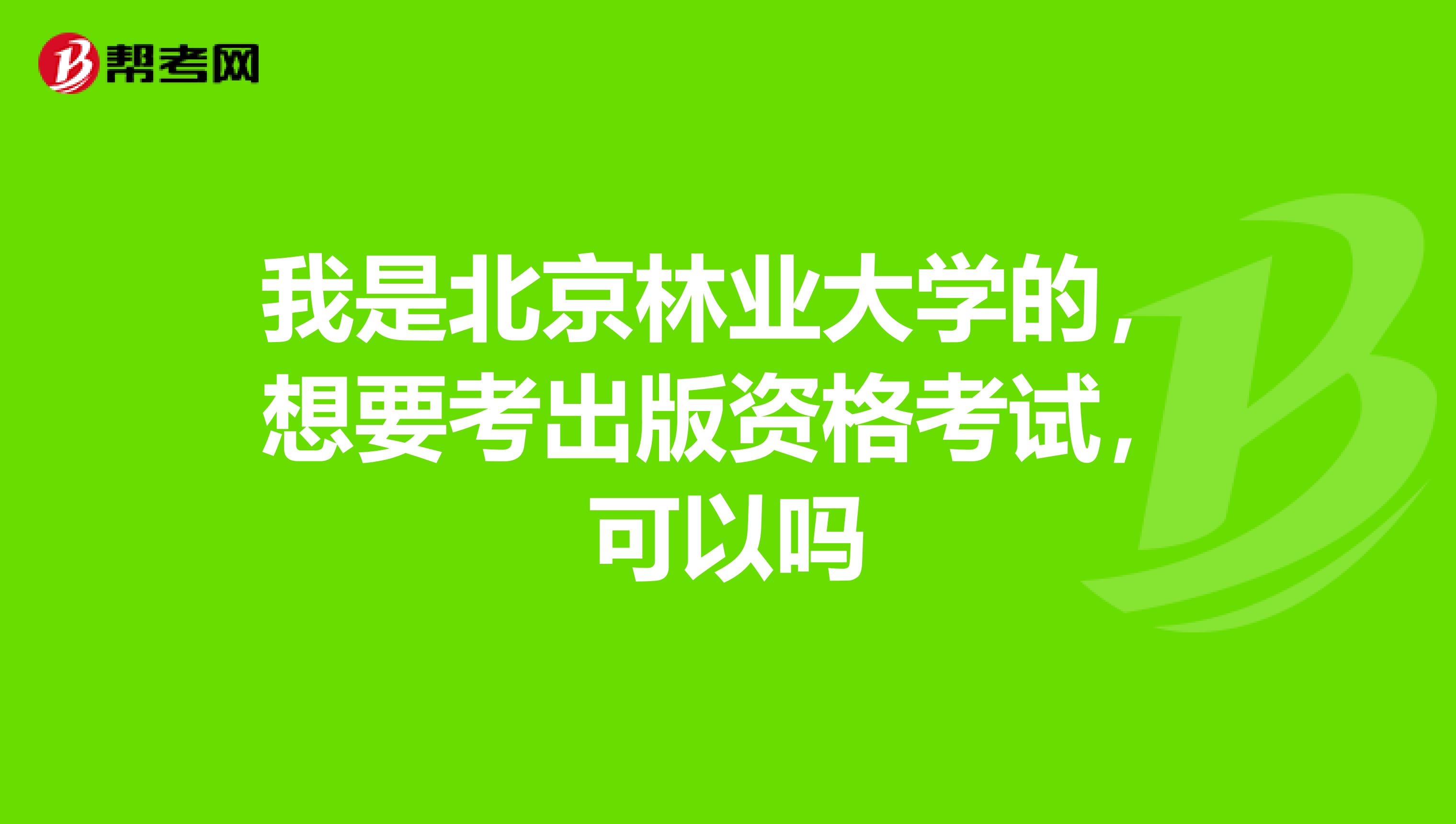 我是北京林业大学的,想要考出版资格考试,可以吗
