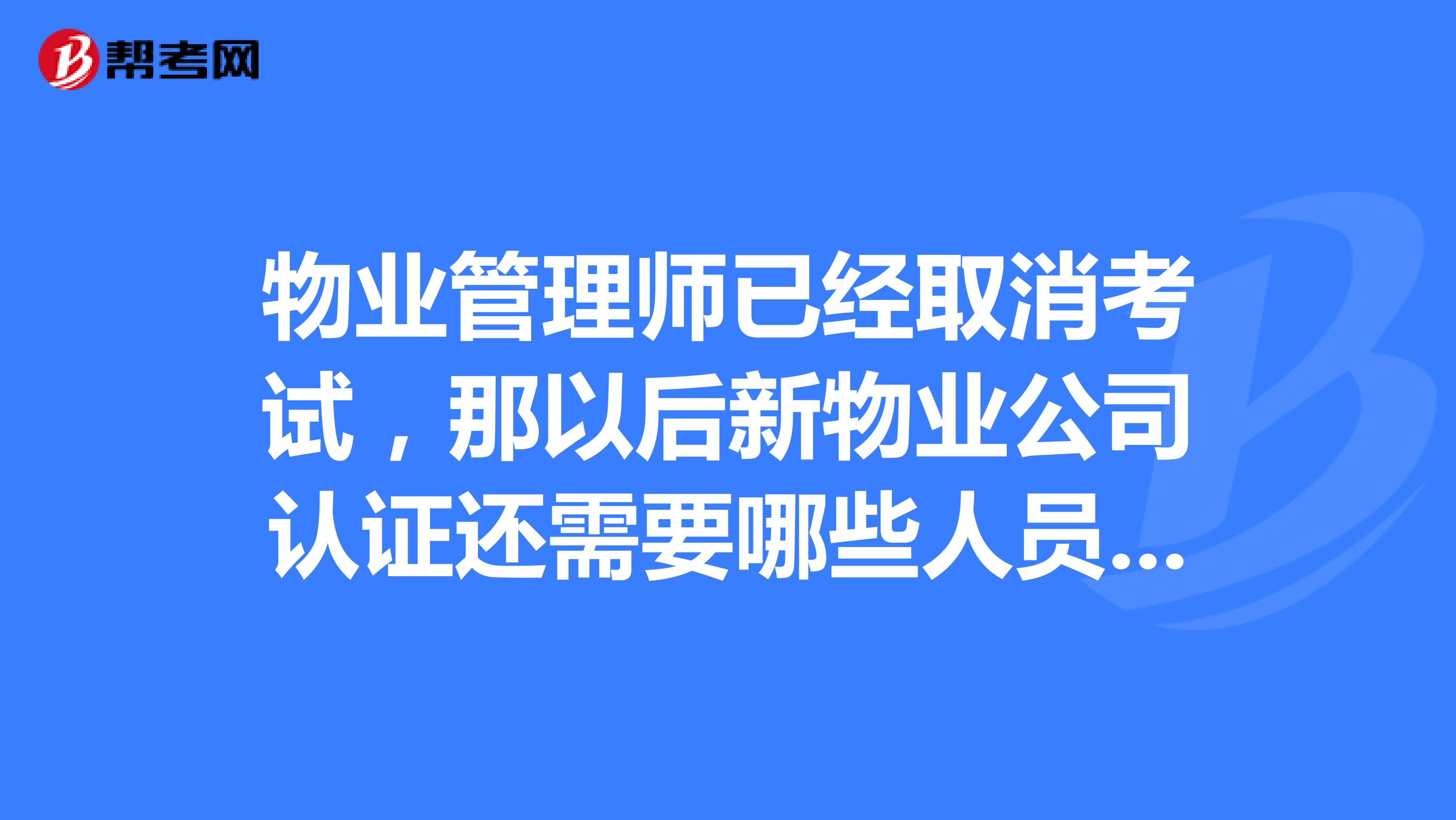 物业管理师已经取消考试，那以后新物业公司认证还需要哪些人员呢？